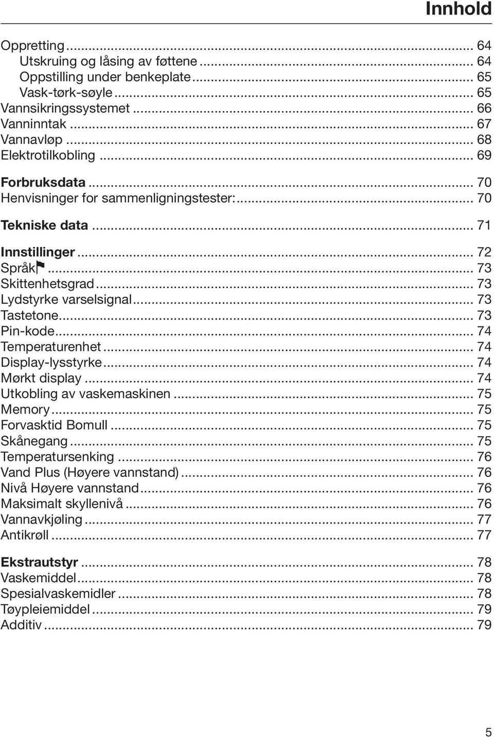 .. 74 Temperaturenhet... 74 Display-lysstyrke... 74 Mørkt display... 74 Utkobling av vaskemaskinen... 75 Memory... 75 Forvasktid Bomull... 75 Skånegang... 75 Temperatursenking.