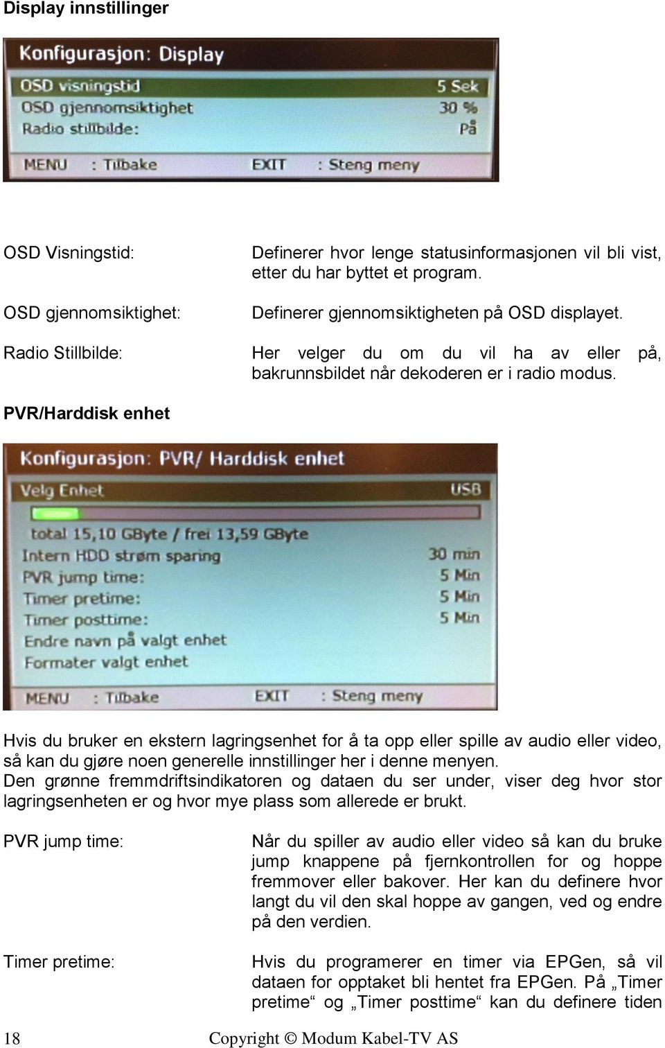 PVR/Harddisk enhet Hvis du bruker en ekstern lagringsenhet for å ta opp eller spille av audio eller video, så kan du gjøre noen generelle innstillinger her i denne menyen.