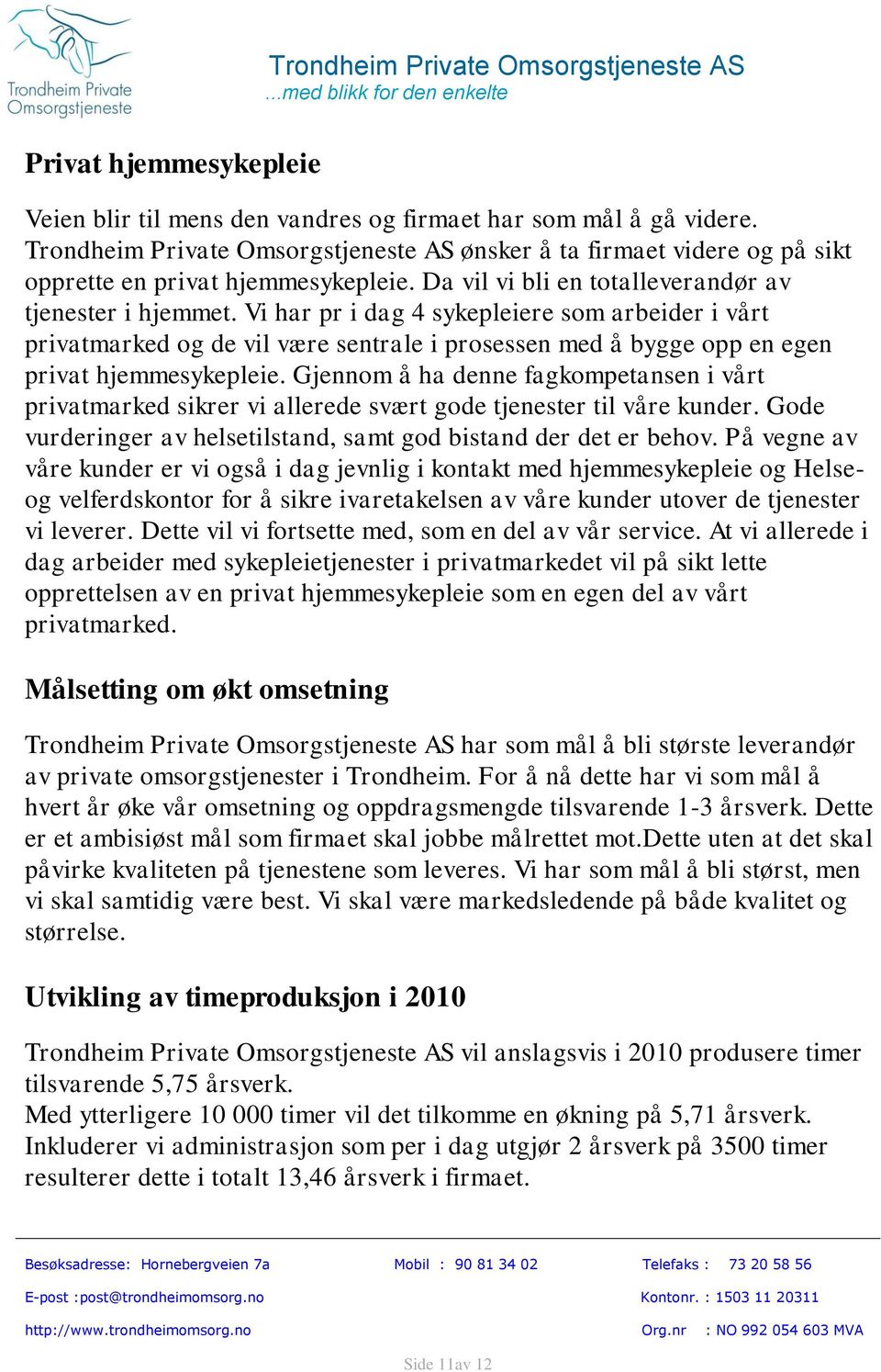 Vi har pr i dag 4 sykepleiere som arbeider i vårt privatmarked og de vil være sentrale i prosessen med å bygge opp en egen privat hjemmesykepleie.