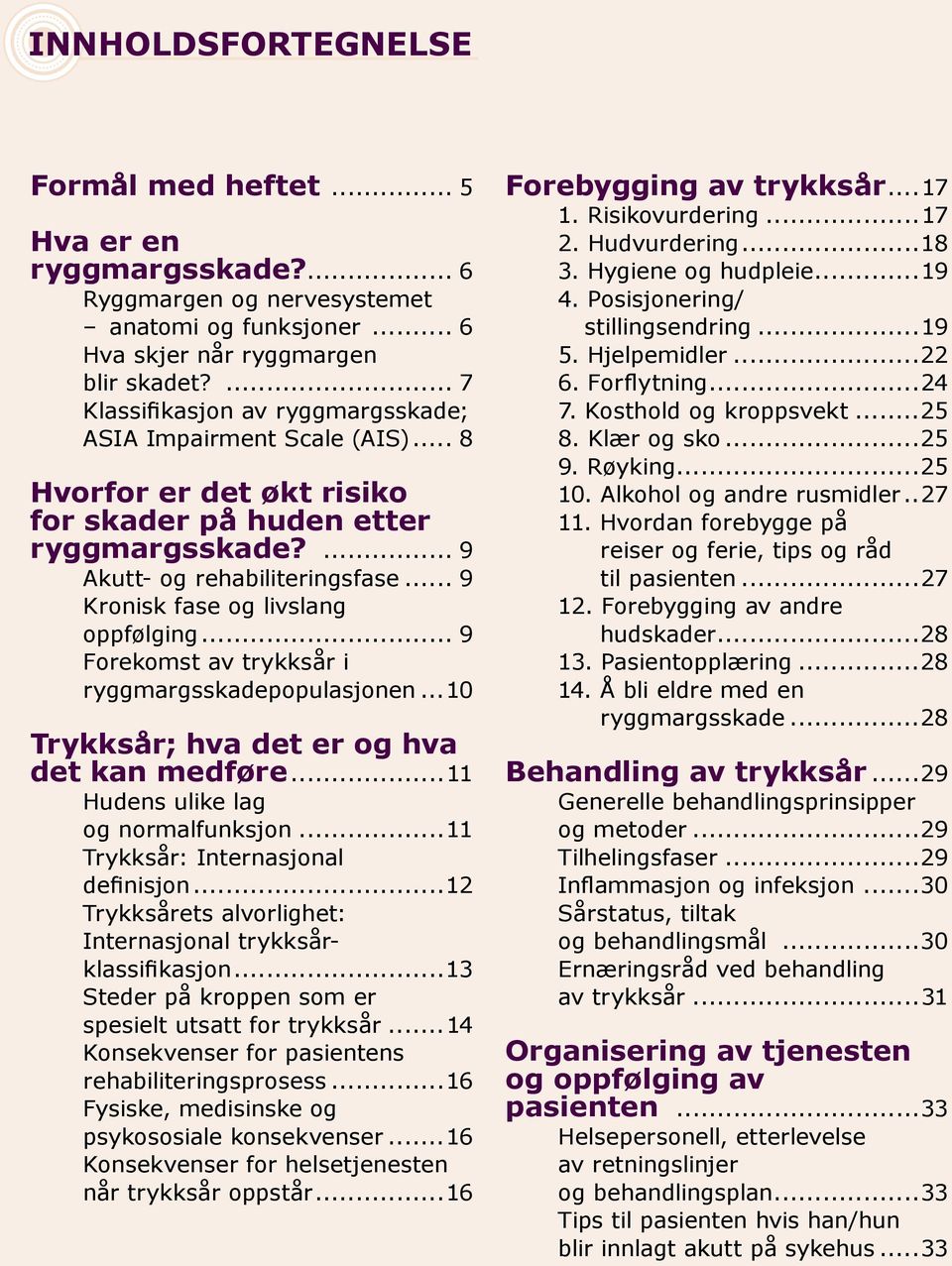 .. 9 Kronisk fase og livslang oppfølging... 9 Forekomst av trykksår i ryggmargsskadepopulasjonen...10 Trykksår; hva det er og hva det kan medføre...11 Hudens ulike lag og normalfunksjon.