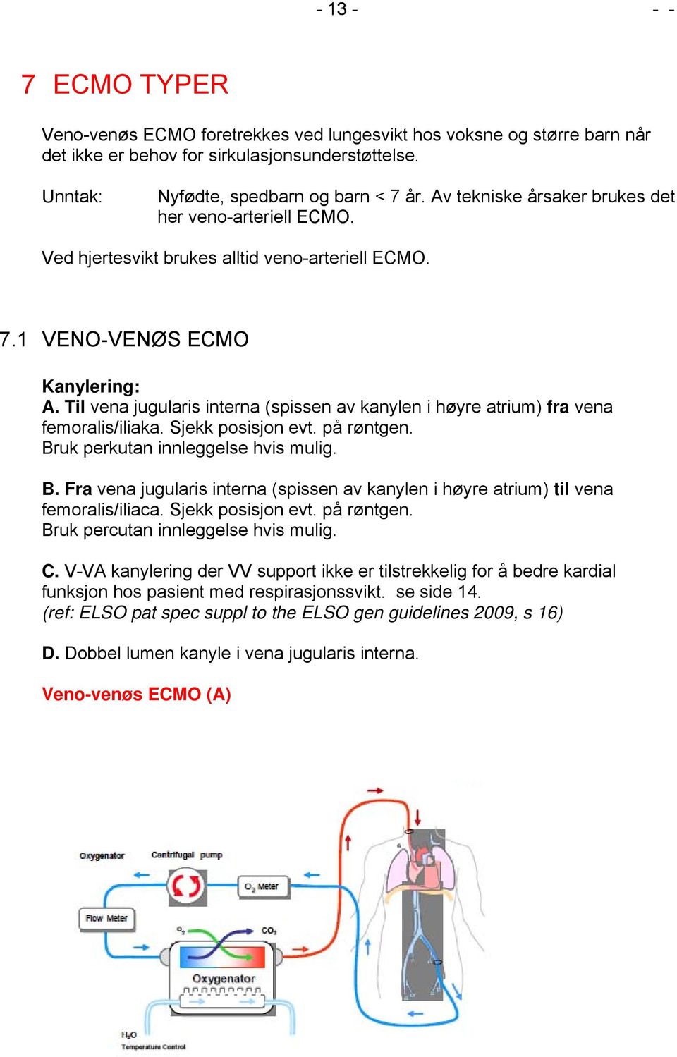 Til vena jugularis interna (spissen av kanylen i høyre atrium) fra vena femoralis/iliaka. Sjekk posisjon evt. på røntgen. Br