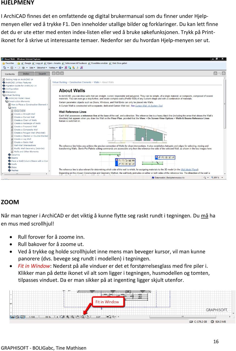 ZOOM Når man tegner i ArchiCAD er det viktig å kunne flytte seg raskt rundt i tegningen. Du må ha en mus med scrollhjul! Rull forover for å zoome inn. Rull bakover for å zoome ut.