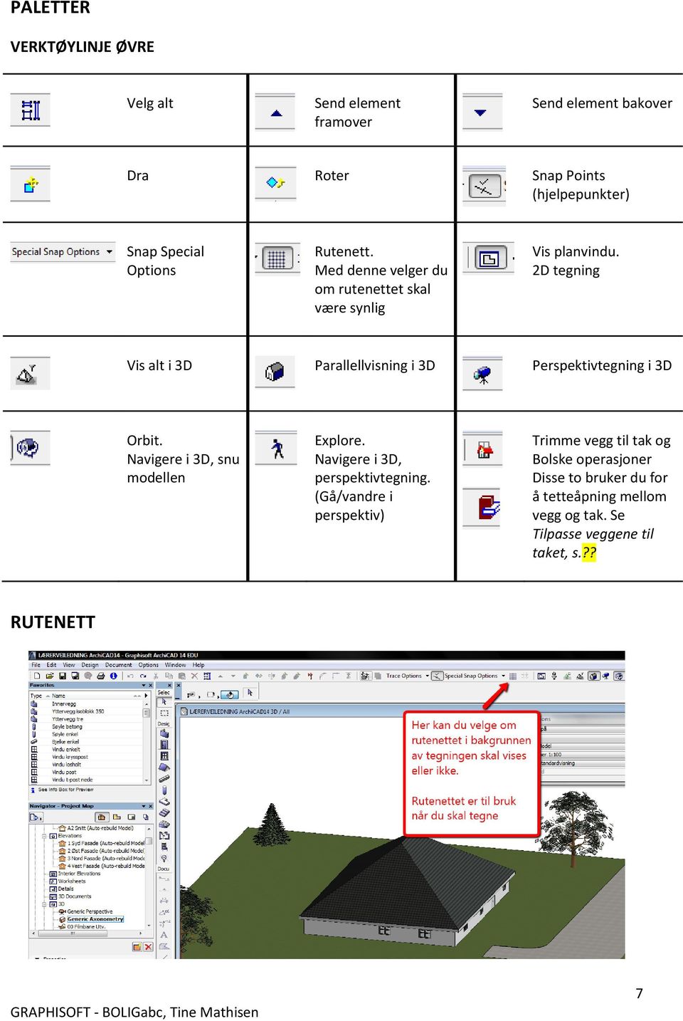 2D tegning Vis alt i 3D Parallellvisning i 3D Perspektivtegning i 3D Orbit. Navigere i 3D, snu modellen Explore.