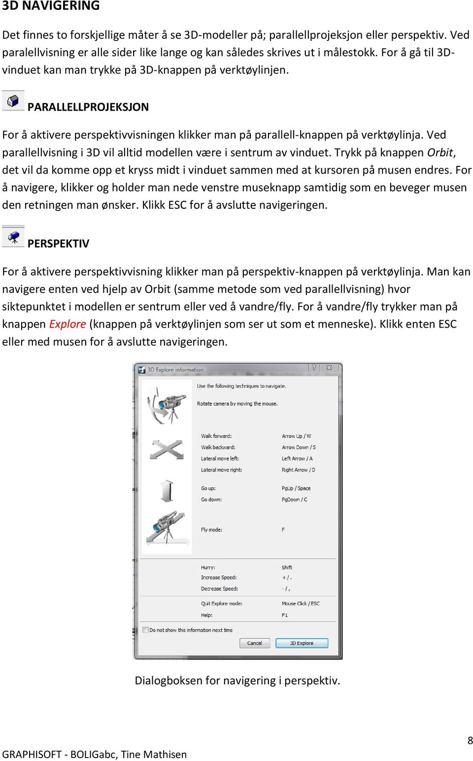 Ved parallellvisning i 3D vil alltid modellen være i sentrum av vinduet. Trykk på knappen Orbit, det vil da komme opp et kryss midt i vinduet sammen med at kursoren på musen endres.