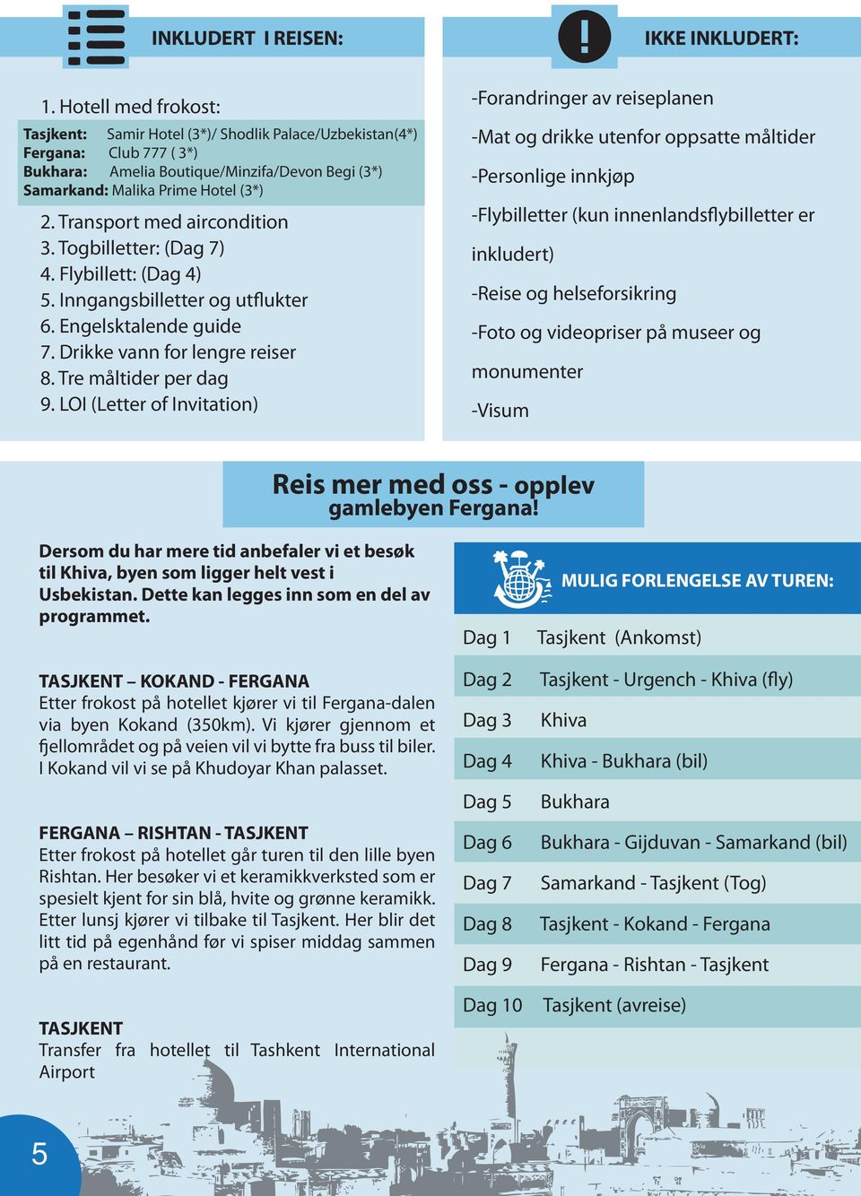 Transport med aircondition 3. Togbilletter: (Dag 7) 4. Flybillett: (Dag 4) 5. Inngangsbilletter og utflukter 6. Engelsktalende guide 7. Drikke vann for lengre reiser 8. Tre måltider per dag 9.