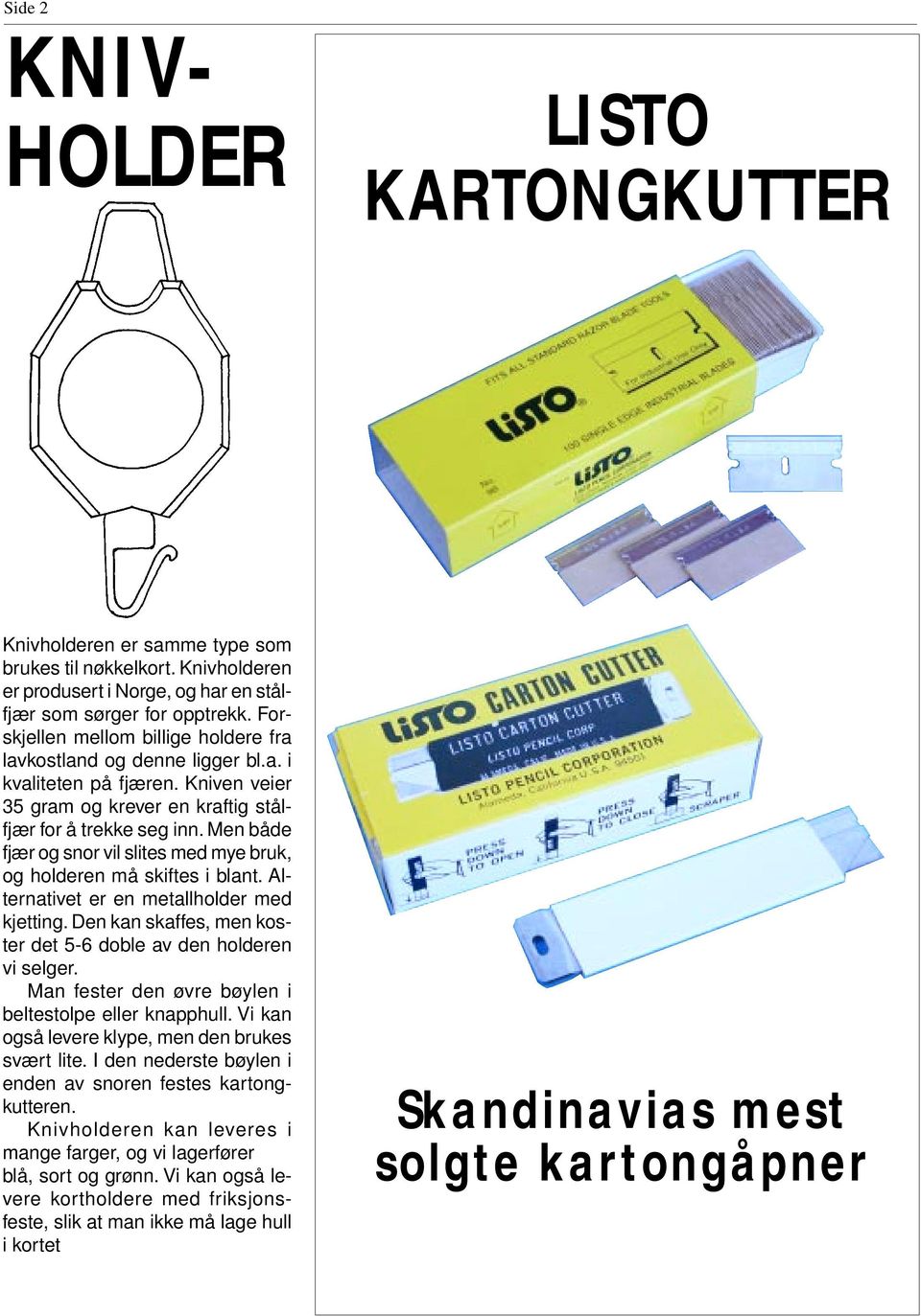 Men både fjær og snor vil slites med mye bruk, og holderen må skiftes i blant. Alternativet er en metallholder med kjetting. Den kan skaffes, men koster det 5-6 doble av den holderen vi selger.