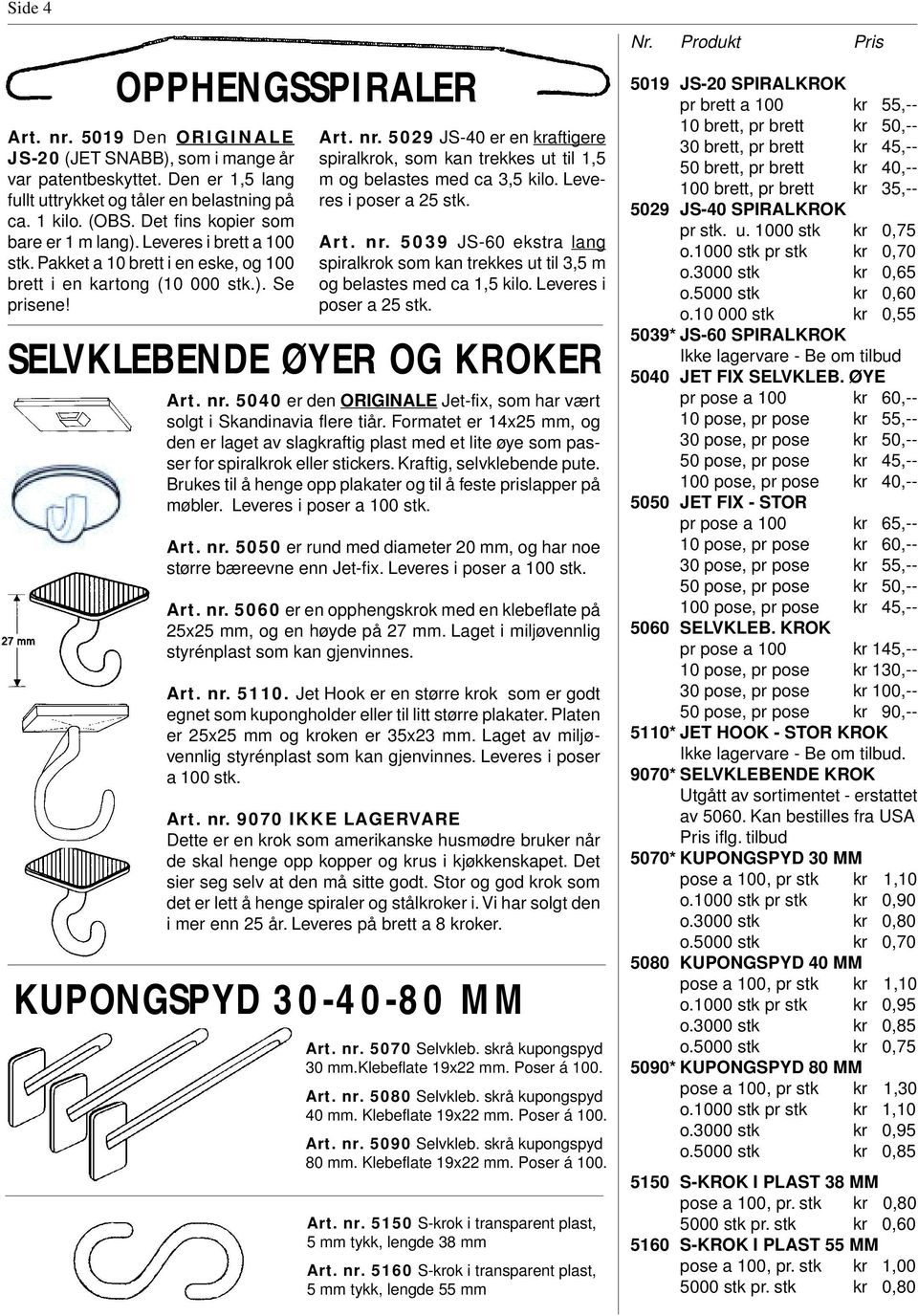 5029 JS-40 er en kraftigere spiralkrok, som kan trekkes ut til 1,5 m og belastes med ca 3,5 kilo. Leveres i poser a 25 stk. Art. nr.