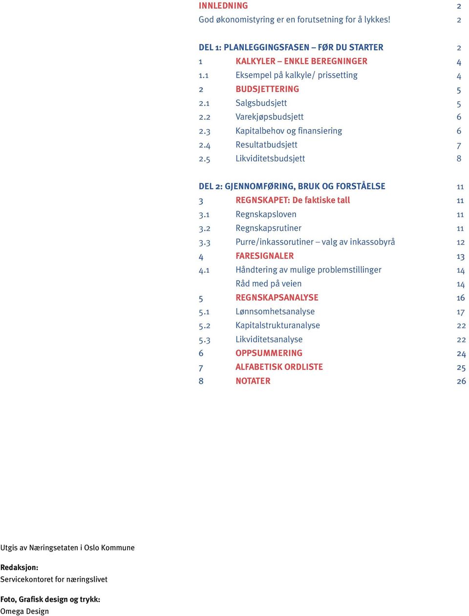 5Likviditetsbudsjett 8 DEL 2: GJENNOMFØRING, BRUK OG FORSTÅELSE 11 3 REGNSKAPET: De faktiske tall 11 3.1 Regnskapsloven 11 3.2 Regnskapsrutiner 11 3.