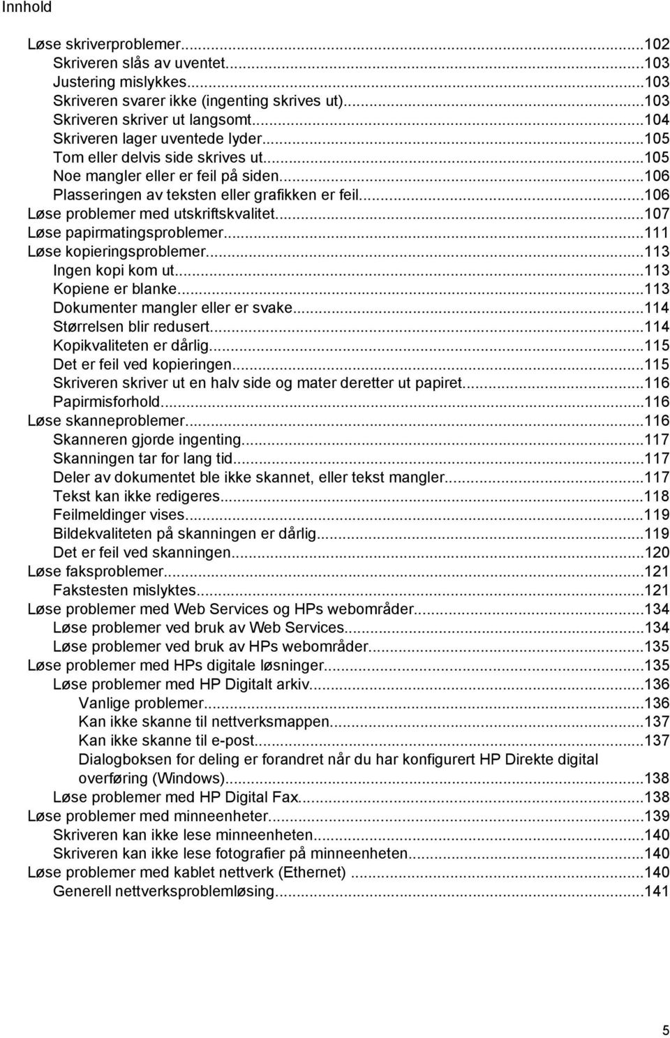 ..106 Løse problemer med utskriftskvalitet...107 Løse papirmatingsproblemer...111 Løse kopieringsproblemer...113 Ingen kopi kom ut...113 Kopiene er blanke...113 Dokumenter mangler eller er svake.