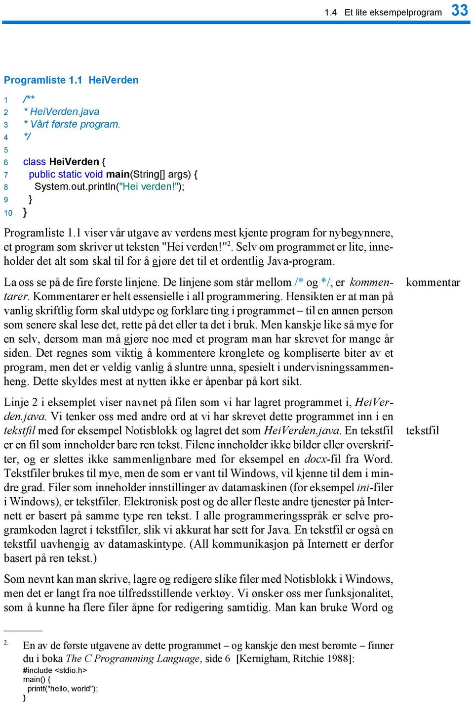 Selv om programmet er lite, inneholder det alt som skal til for å gjøre det til et ordentlig Java-program. La oss se på de fire første linjene. De linjene som står mellom /* og */, er kommentarer.