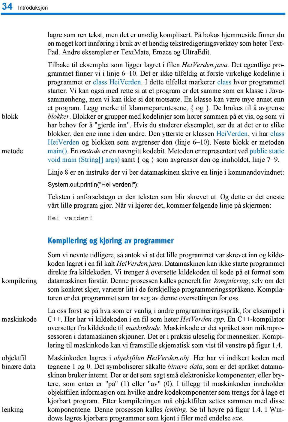 Det er ikke tilfeldig at første virkelige kodelinje i programmet er class HeiVerden. I dette tilfellet markerer class hvor programmet starter.