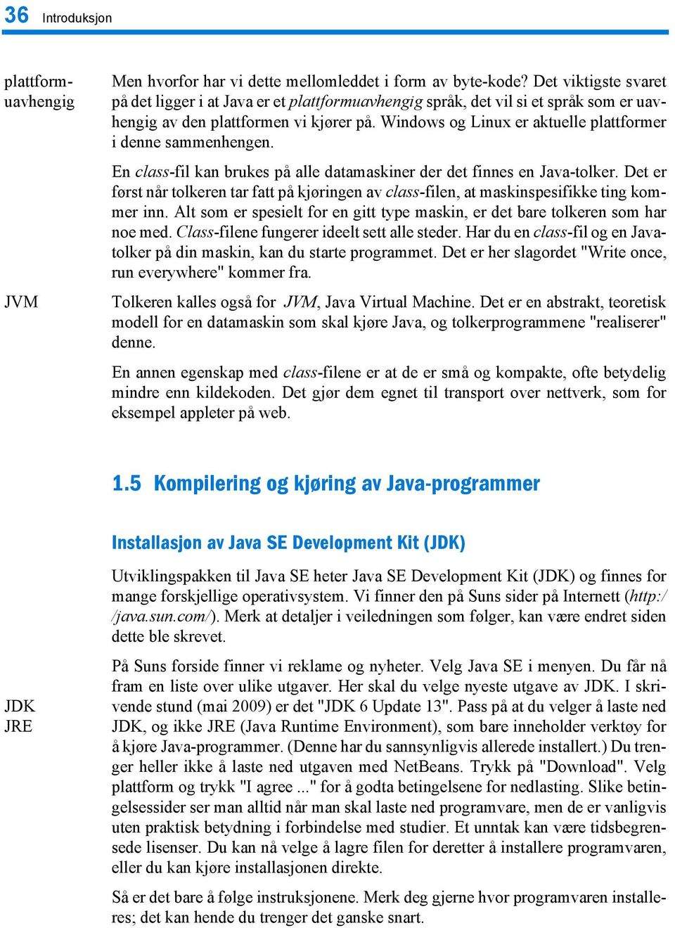 Windows og Linux er aktuelle plattformer i denne sammenhengen. En class-fil kan brukes på alle datamaskiner der det finnes en Java-tolker.