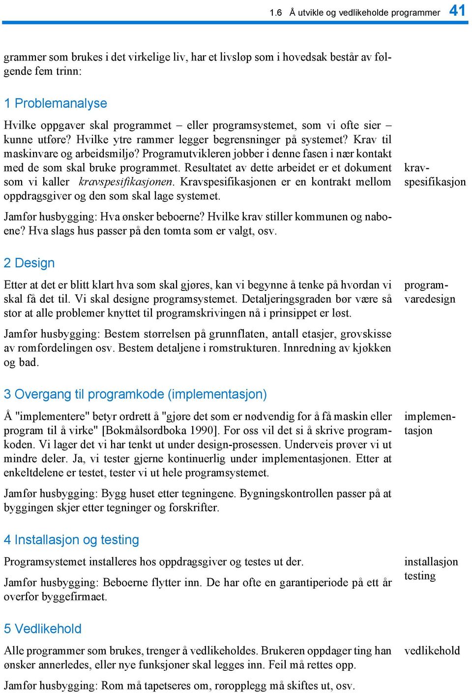 Programutvikleren jobber i denne fasen i nær kontakt med de som skal bruke programmet. Resultatet av dette arbeidet er et dokument som vi kaller kravspesifikasjonen.