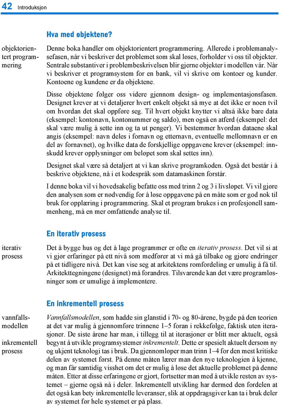 Når vi beskriver et programsystem for en bank, vil vi skrive om kontoer og kunder. Kontoene og kundene er da objektene. Disse objektene følger oss videre gjennom design- og implementasjonsfasen.