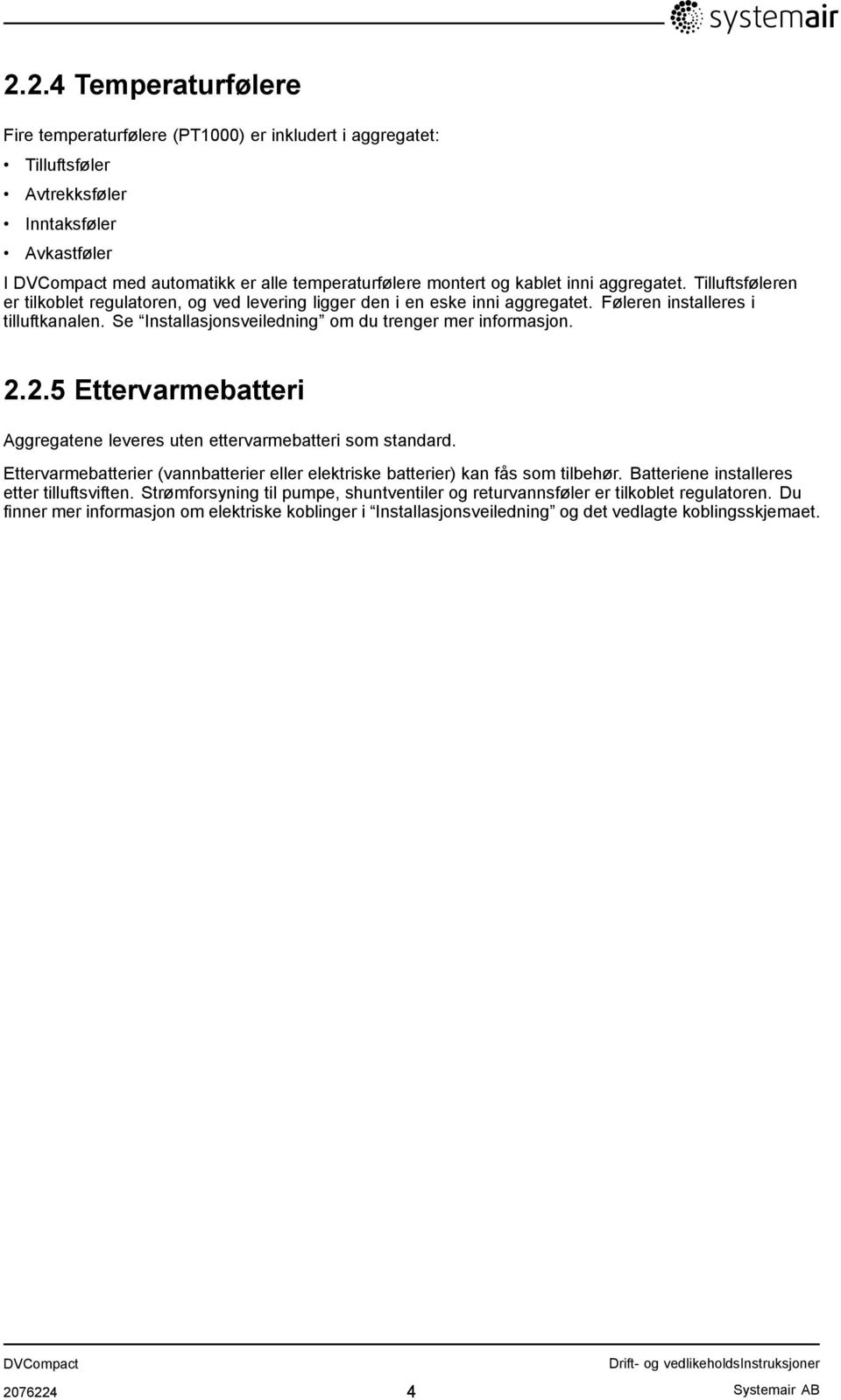 Se Installasjonsveiledning om du trenger mer informasjon. 2.2.5 Ettervarmebatteri Aggregatene leveres uten ettervarmebatteri som standard.