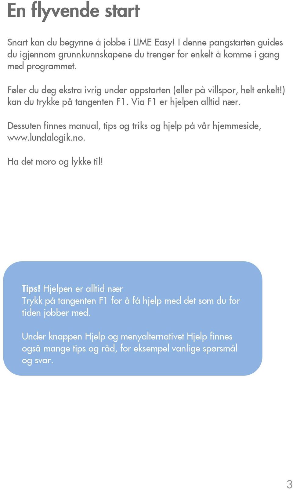 Føler du deg ekstra ivrig under oppstarten (eller på villspor, helt enkelt!) kan du trykke på tangenten F1. Via F1 er hjelpen alltid nær.