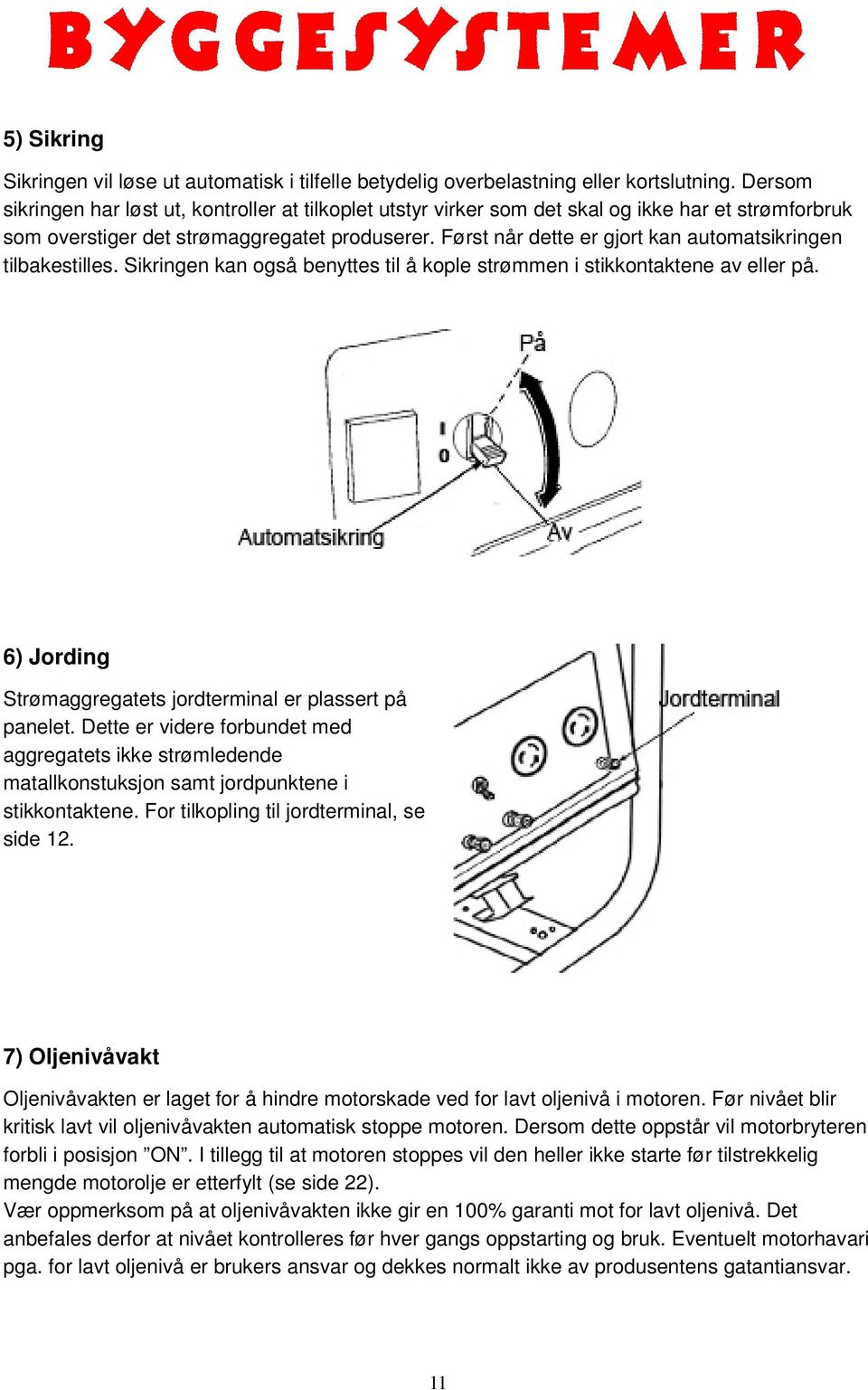 Først når dette er gjort kan automatsikringen tilbakestilles. Sikringen kan også benyttes til å kople strømmen i stikkontaktene av eller på.