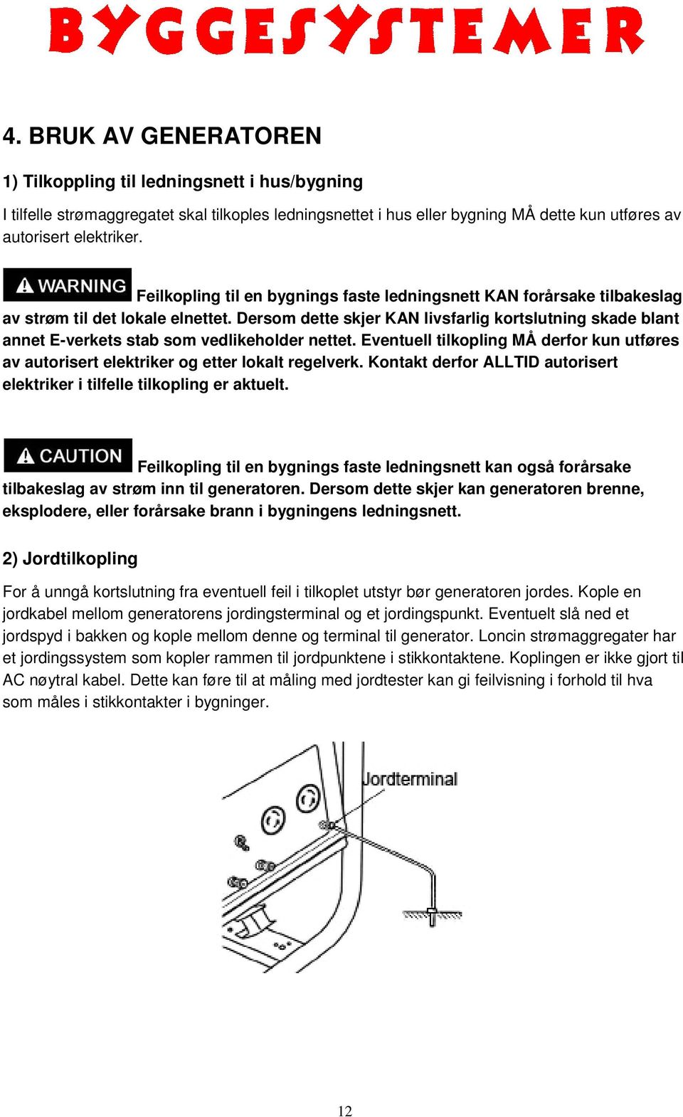 Dersom dette skjer KAN livsfarlig kortslutning skade blant annet E-verkets stab som vedlikeholder nettet. Eventuell tilkopling MÅ derfor kun utføres av autorisert elektriker og etter lokalt regelverk.