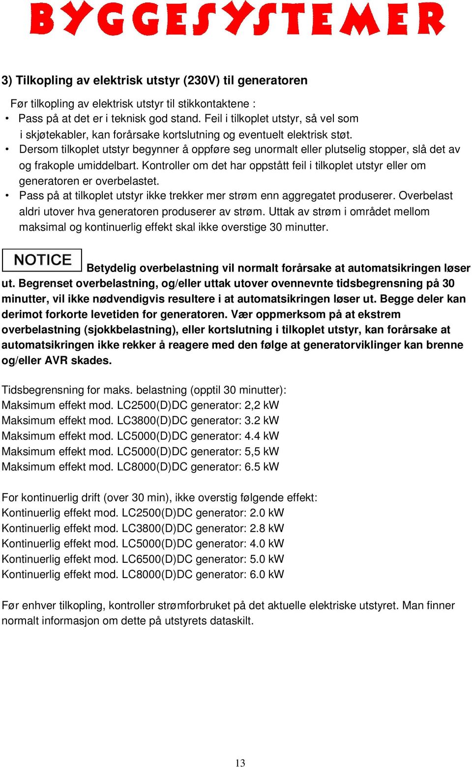 Dersom tilkoplet utstyr begynner å oppføre seg unormalt eller plutselig stopper, slå det av og frakople umiddelbart.