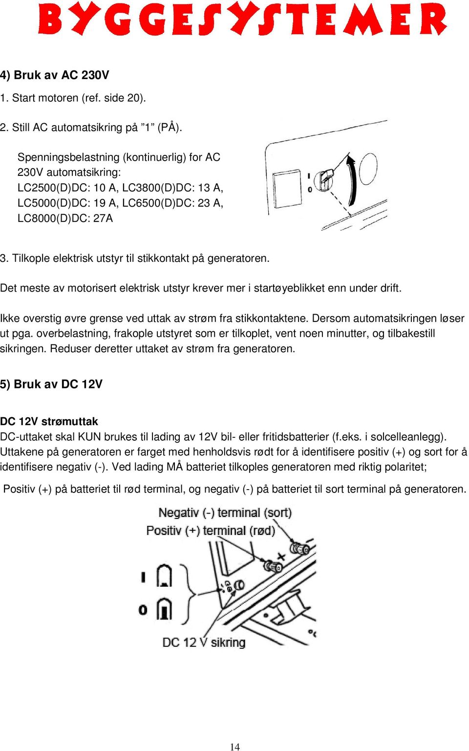 Tilkople elektrisk utstyr til stikkontakt på generatoren. Det meste av motorisert elektrisk utstyr krever mer i startøyeblikket enn under drift.