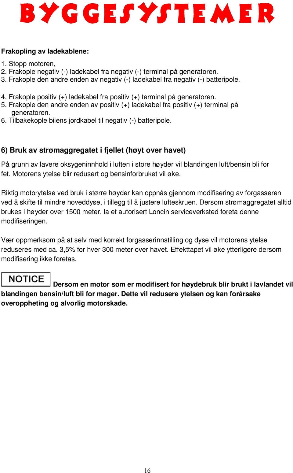 Frakople den andre enden av positiv (+) ladekabel fra positiv (+) terminal på generatoren. 6. Tilbakekople bilens jordkabel til negativ (-) batteripole.