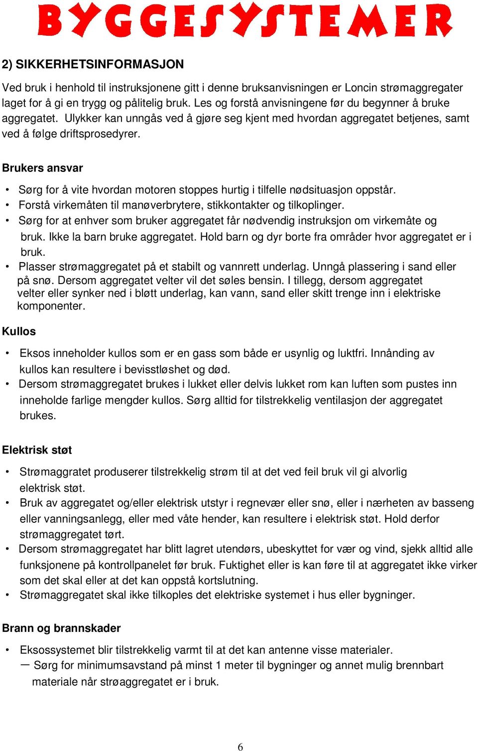 Brukers ansvar Sørg for å vite hvordan motoren stoppes hurtig i tilfelle nødsituasjon oppstår. Forstå virkemåten til manøverbrytere, stikkontakter og tilkoplinger.