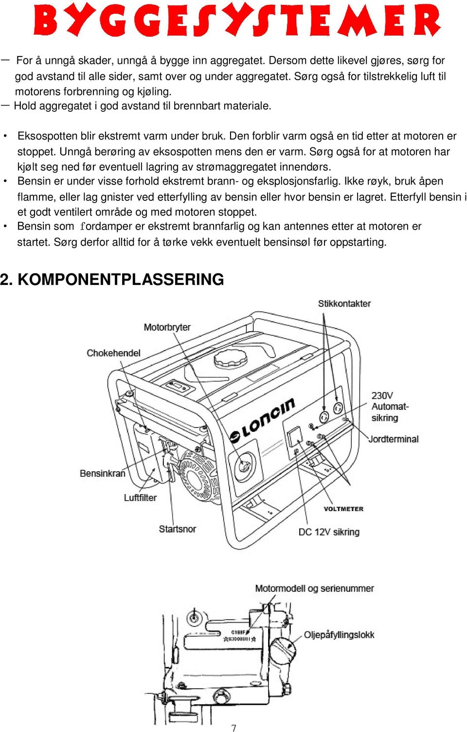 Den forblir varm også en tid etter at motoren er stoppet. Unngå berøring av eksospotten mens den er varm. Sørg også for at motoren har kjølt seg ned før eventuell lagring av strømaggregatet innendørs.