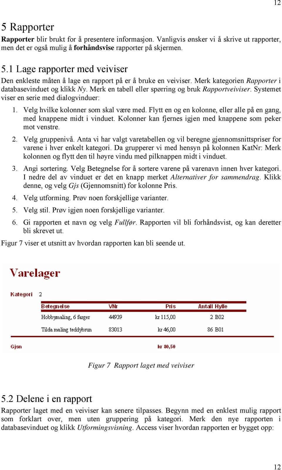 Flytt en og en kolonne, eller alle på en gang, med knappene midt i vinduet. Kolonner kan fjernes igjen med knappene som peker mot venstre. 2. Velg gruppenivå.