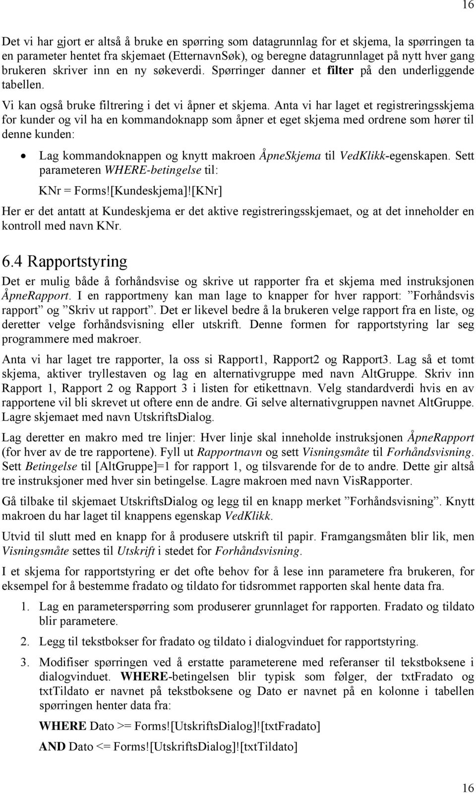 Anta vi har laget et registreringsskjema for kunder og vil ha en kommandoknapp som åpner et eget skjema med ordrene som hører til denne kunden: Lag kommandoknappen og knytt makroen ÅpneSkjema til