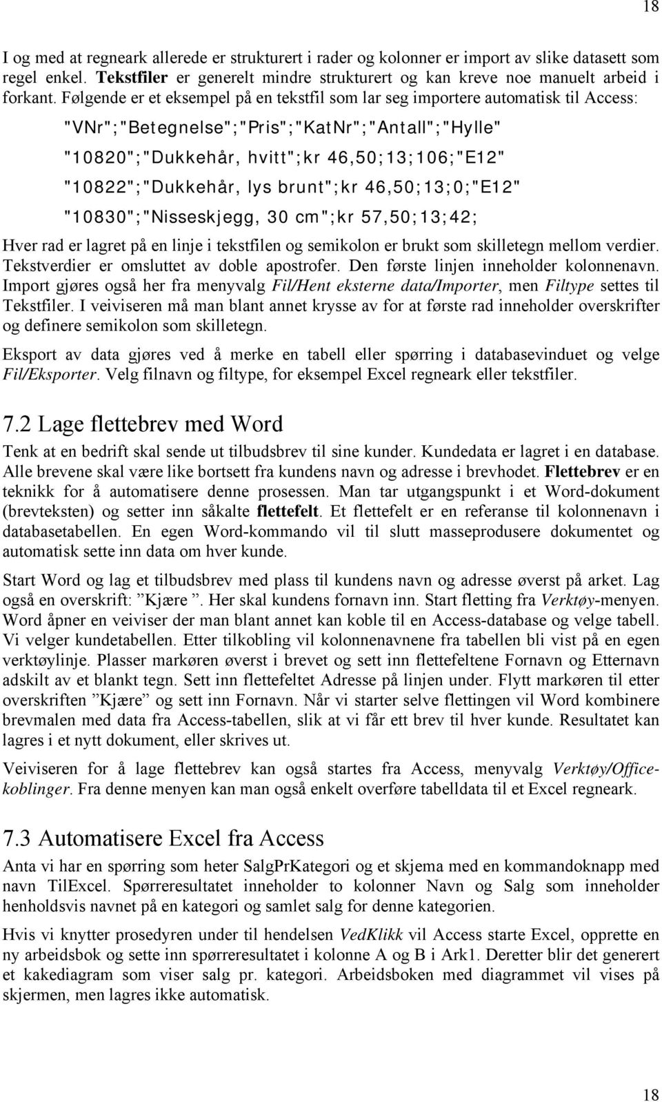 "10822";"Dukkehår, lys brunt";kr 46,50;13;0;"E12" "10830";"Nisseskjegg, 30 cm";kr 57,50;13;42; Hver rad er lagret på en linje i tekstfilen og semikolon er brukt som skilletegn mellom verdier.