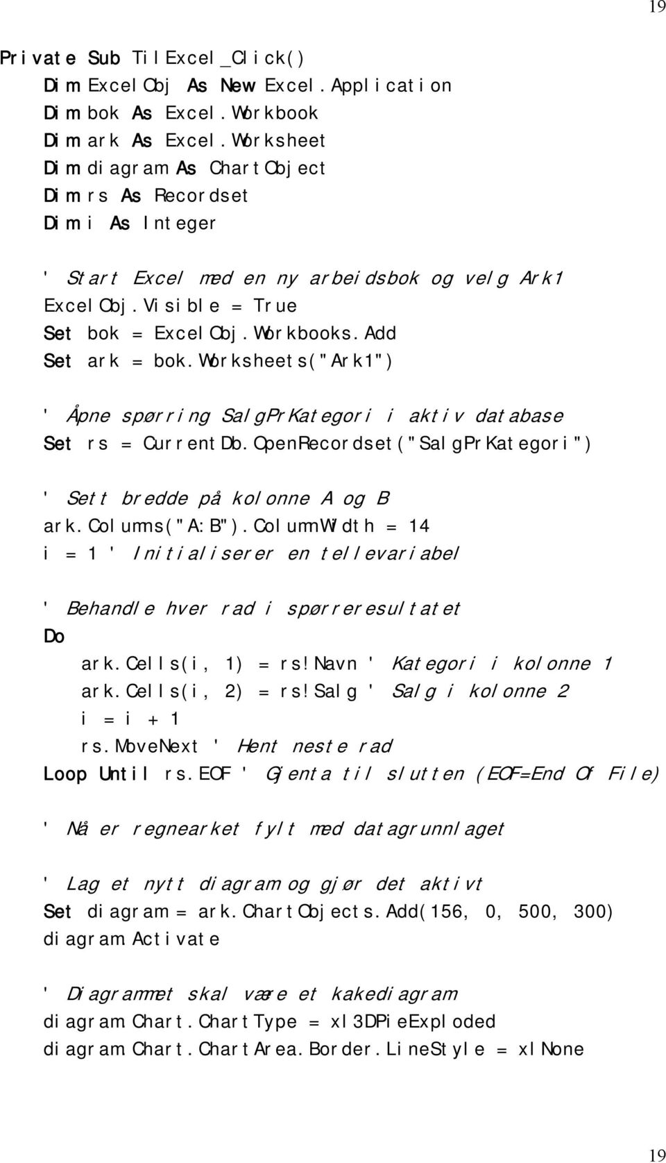 worksheets("ark1") ' Åpne spørring SalgPrKategori i aktiv database Set rs = CurrentDb.OpenRecordset("SalgPrKategori") ' Sett bredde på kolonne A og B ark.columns("a:b").