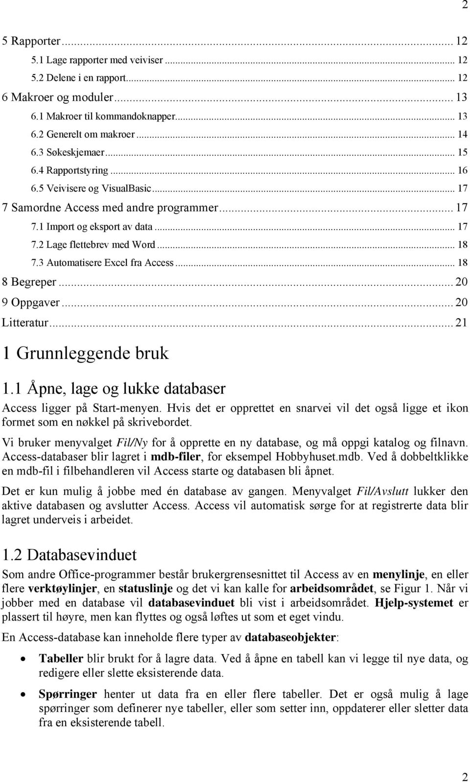 3 Automatisere Excel fra Access... 18 8 Begreper... 20 9 Oppgaver... 20 Litteratur... 21 1 Grunnleggende bruk 1.1 Åpne, lage og lukke databaser Access ligger på Start-menyen.