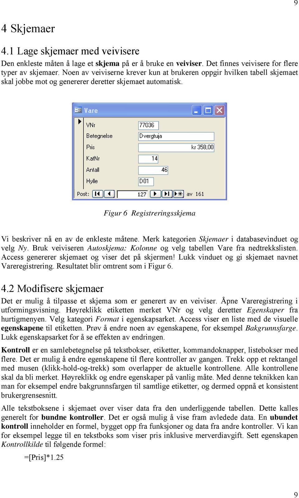 Merk kategorien Skjemaer i databasevinduet og velg Ny. Bruk veiviseren Autoskjema: Kolonne og velg tabellen Vare fra nedtrekkslisten. Access genererer skjemaet og viser det på skjermen!