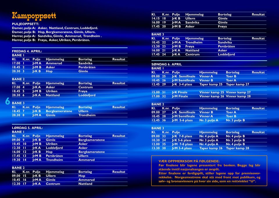 45 5 JrM B Ulriken Frøya 20.30 6 JrK A Nattland Loddefjord BANE 3 18.45 7 JrK B Bergkameratene Ullern 20.30 8 JrM A Gimle Trondheim LØRDAG 5. APRIL: BANE 1 09.00 9 JrK B Gimle Bergkameratene 10.