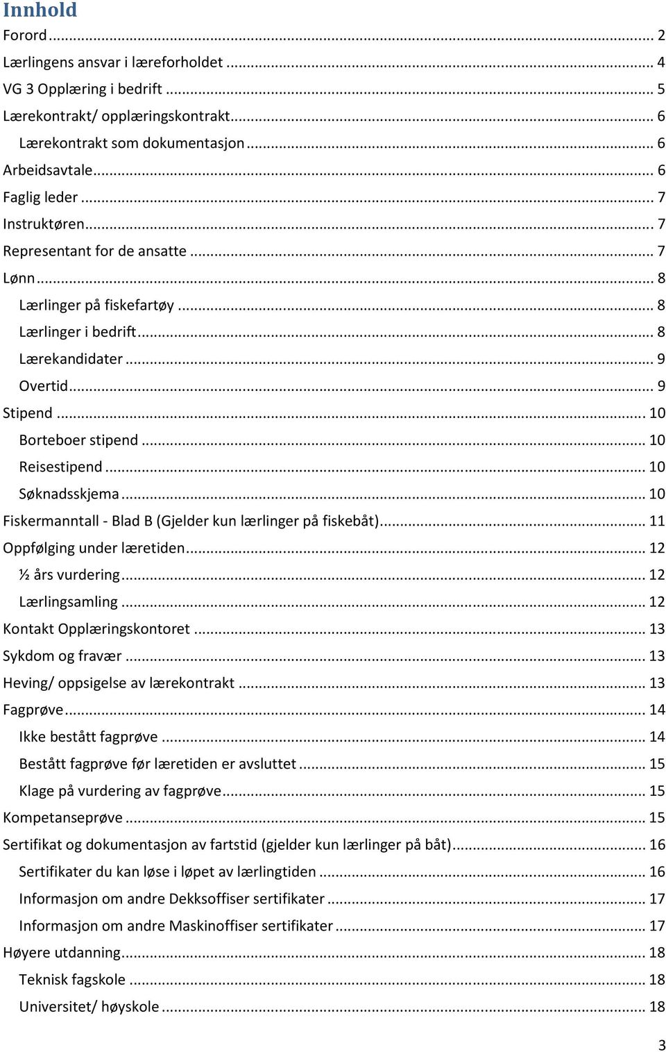 .. 10 Reisestipend... 10 Søknadsskjema... 10 Fiskermanntall - Blad B (Gjelder kun lærlinger på fiskebåt)... 11 Oppfølging under læretiden... 12 ½ års vurdering... 12 Lærlingsamling.