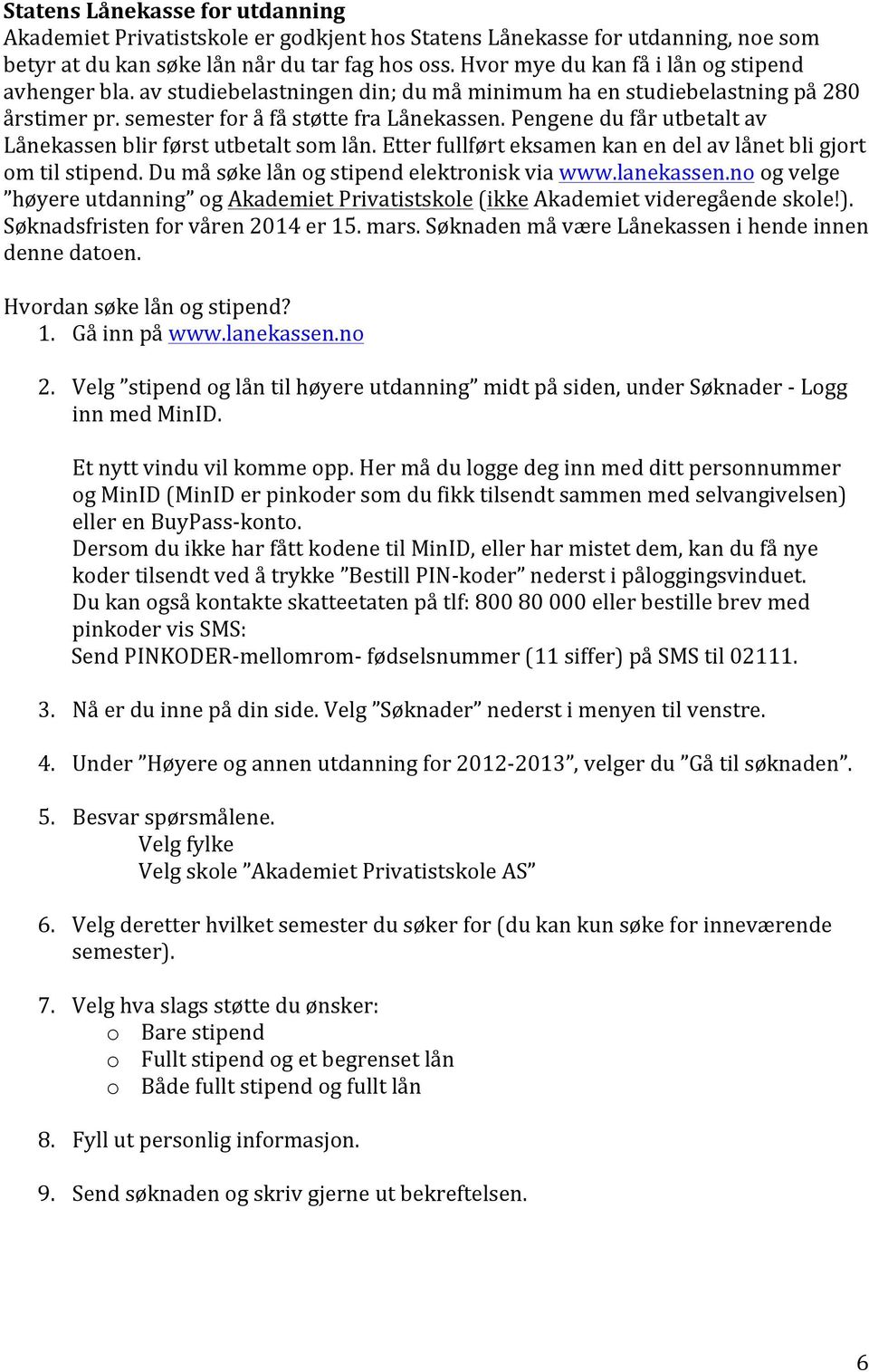 Pengene du får utbetalt av Lånekassen blir først utbetalt som lån. Etter fullført eksamen kan en del av lånet bli gjort om til stipend. Du må søke lån og stipend elektronisk via www.lanekassen.