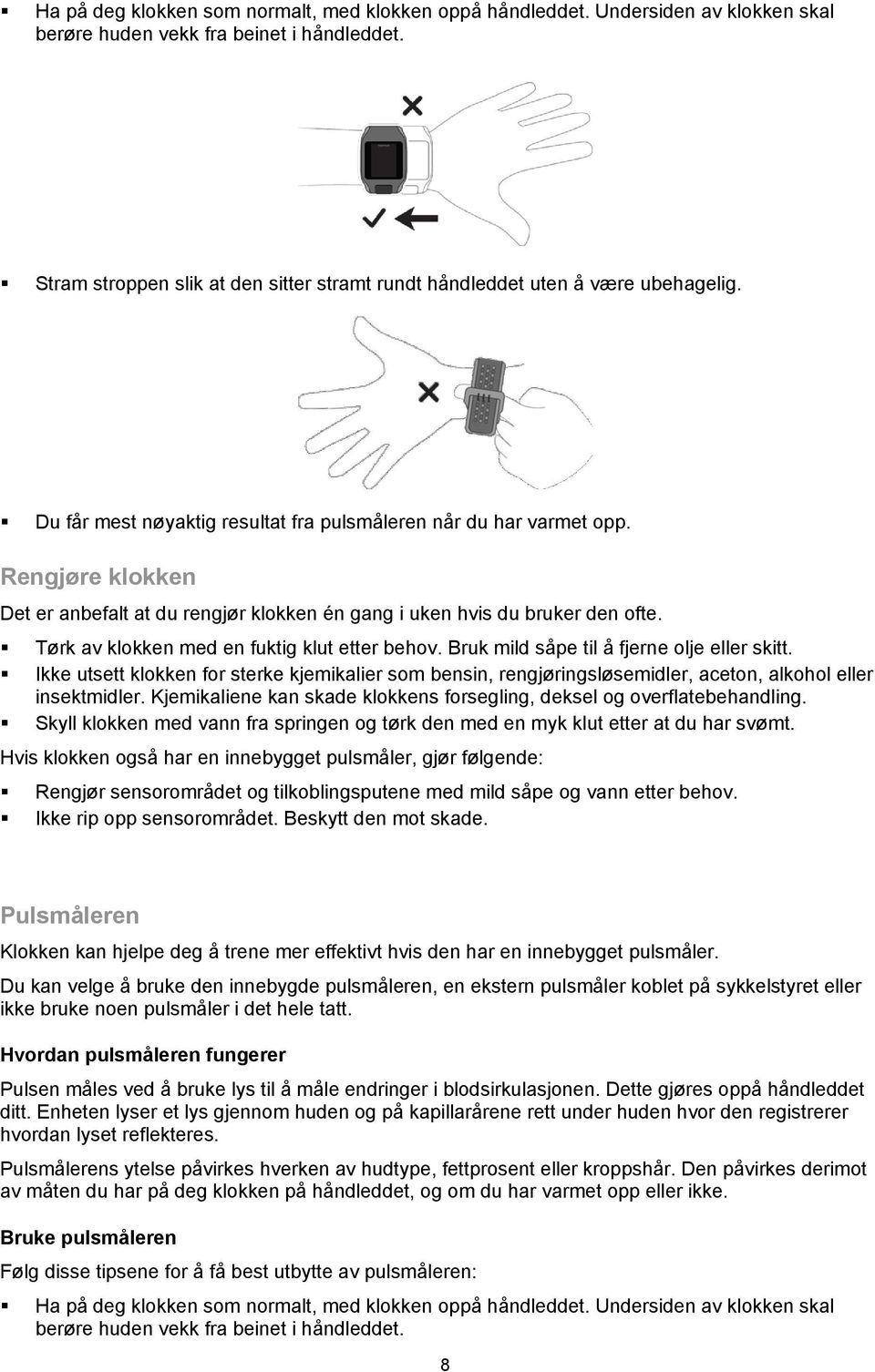 Rengjøre klokken Det er anbefalt at du rengjør klokken én gang i uken hvis du bruker den ofte. Tørk av klokken med en fuktig klut etter behov. Bruk mild såpe til å fjerne olje eller skitt.