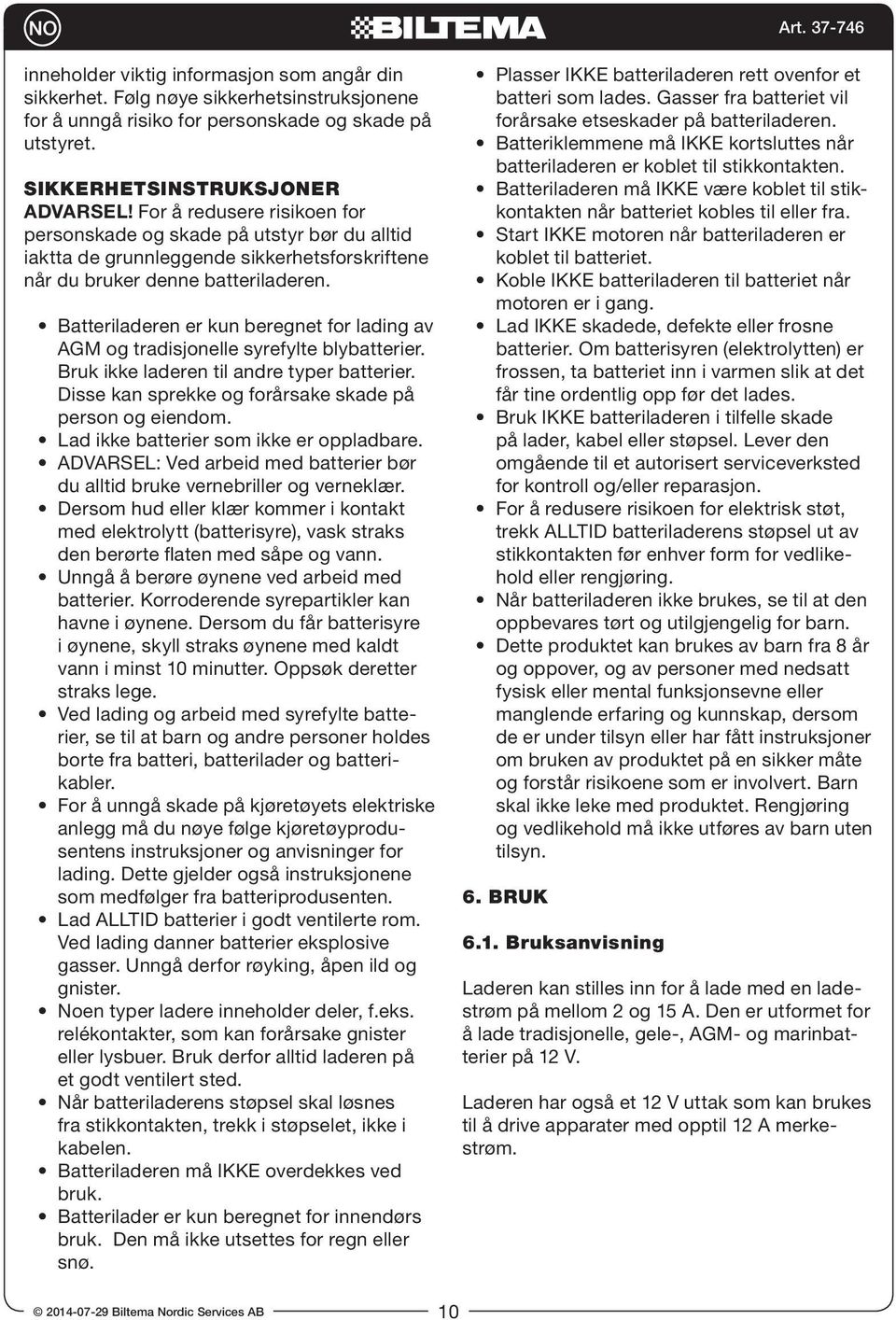 Batteriladeren er kun beregnet for lading av AGM og tradisjonelle syrefylte blybatterier. Bruk ikke laderen til andre typer batterier. Disse kan sprekke og forårsake skade på person og eiendom.