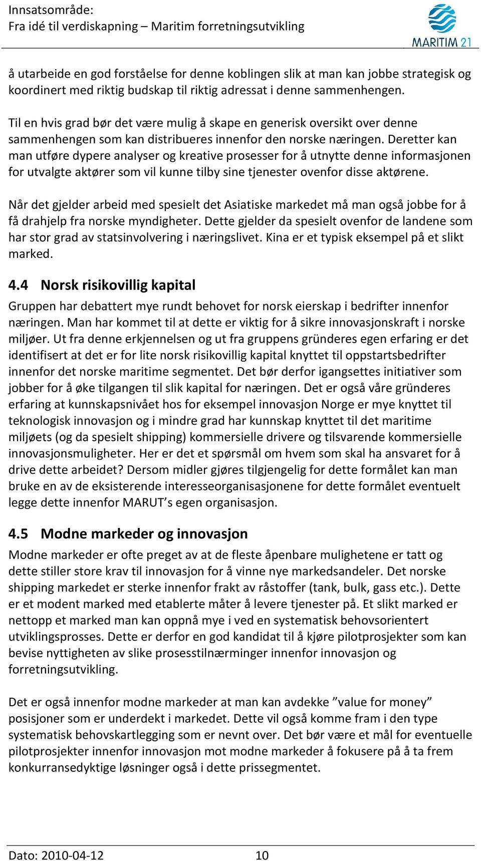 Deretter kan man utføre dypere analyser og kreative prosesser for å utnytte denne informasjonen for utvalgte aktører som vil kunne tilby sine tjenester ovenfor disse aktørene.