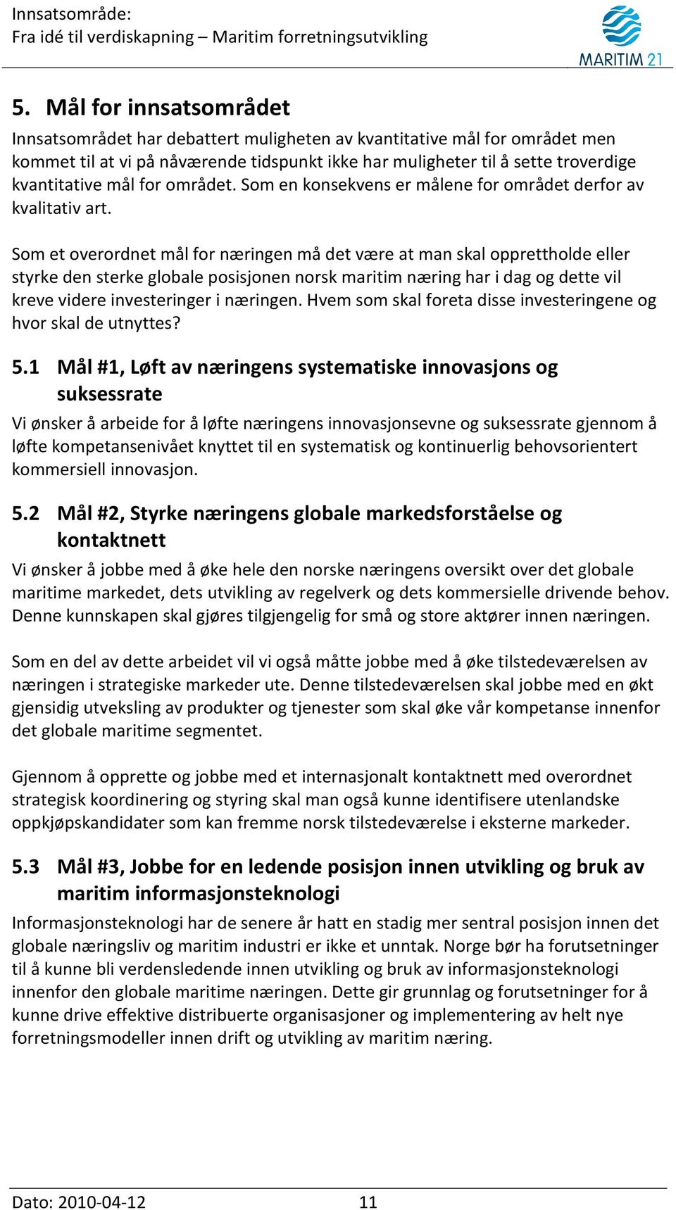 Som et overordnet mål for næringen må det være at man skal opprettholde eller styrke den sterke globale posisjonen norsk maritim næring har i dag og dette vil kreve videre investeringer i næringen.