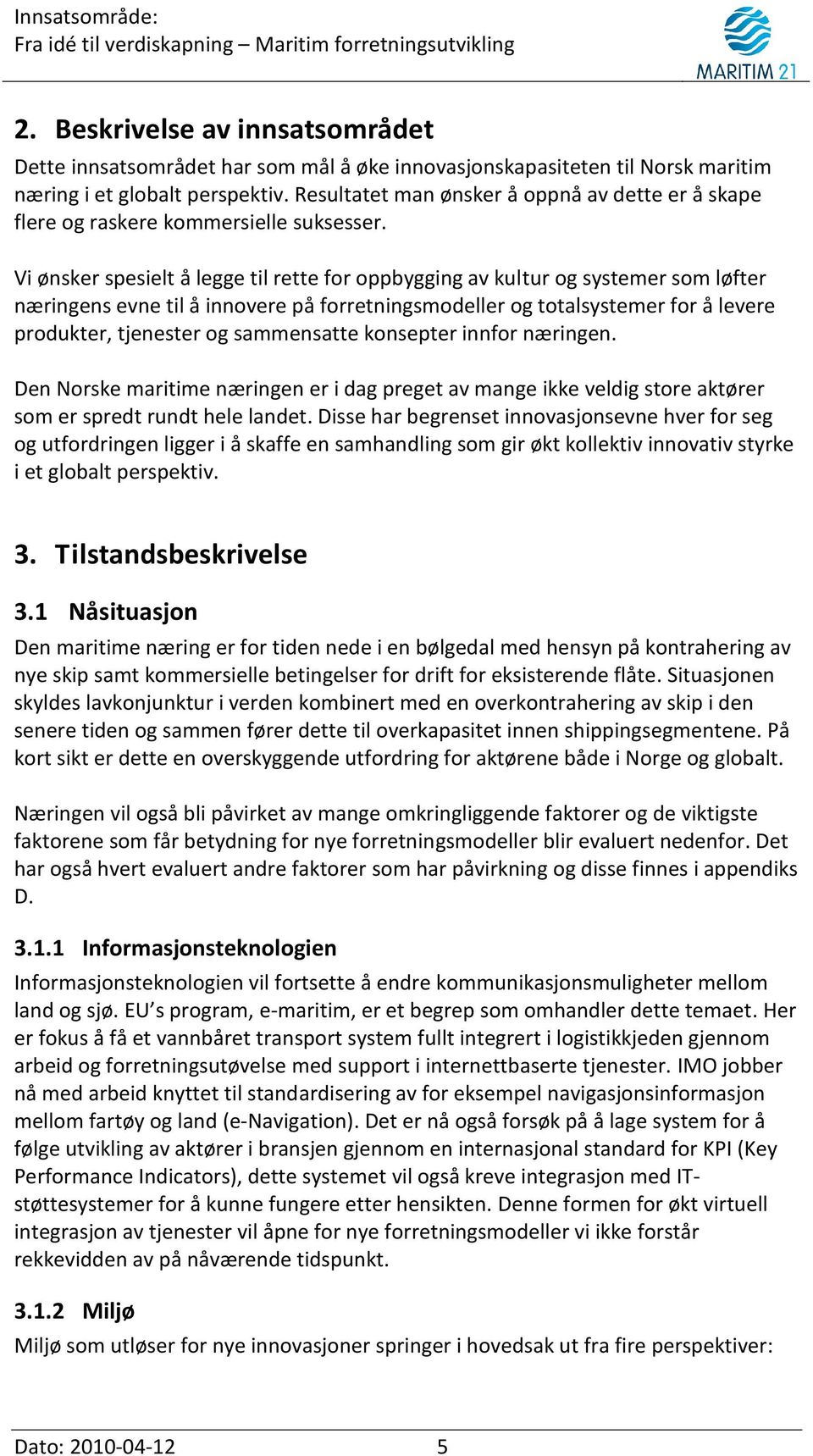 Vi ønsker spesielt å legge til rette for oppbygging av kultur og systemer som løfter næringens evne til å innovere på forretningsmodeller og totalsystemer for å levere produkter, tjenester og