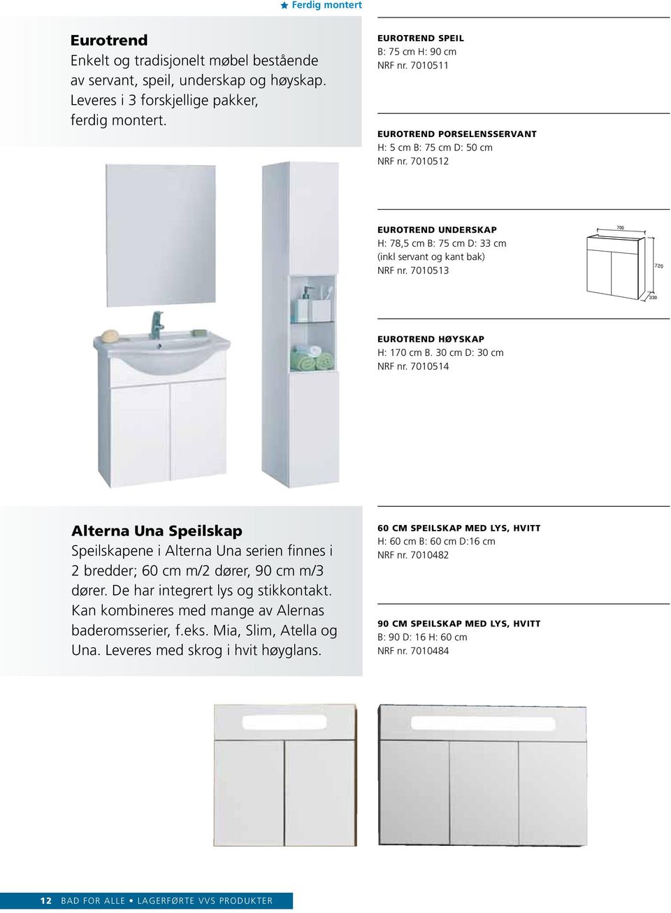 30 cm D: 30 cm NRF nr. 7010514 Alterna Una Speilskap Speilskapene i Alterna Una serien finnes i 2 bredder; 60 cm m/2 dører, 90 cm m/3 dører. De har integrert lys og stikkontakt.