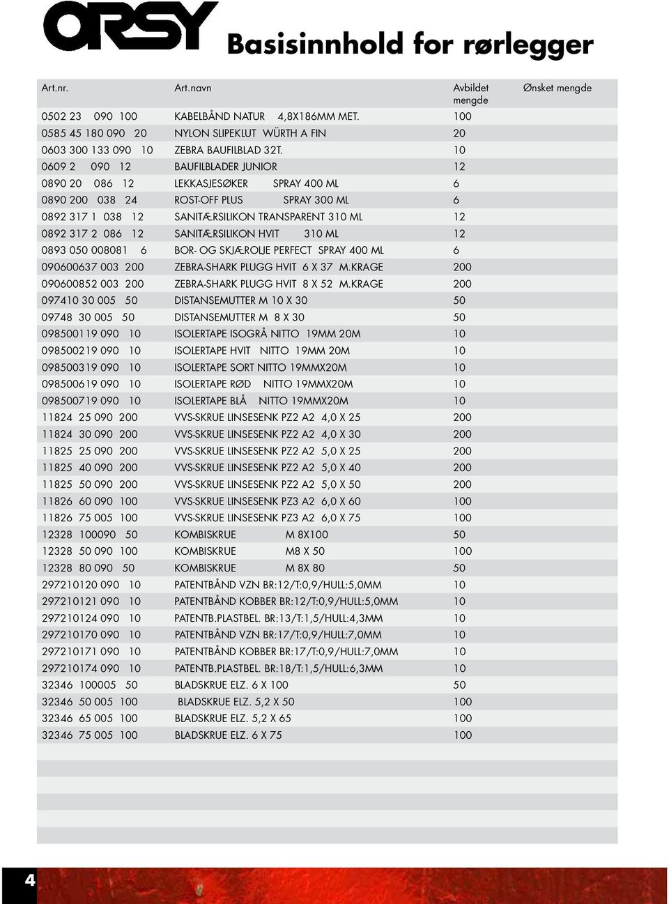 10 0609 2 090 12 BAUFILBLADER JUNIOR 12 0890 20 086 12 LEKKASJESØKER SPRAY 400 ML 6 0890 200 038 24 ROST-OFF PLUS SPRAY 300 ML 6 0892 317 1 038 12 SANITÆRSILIKON TRANSPARENT 310 ML 12 0892 317 2 086