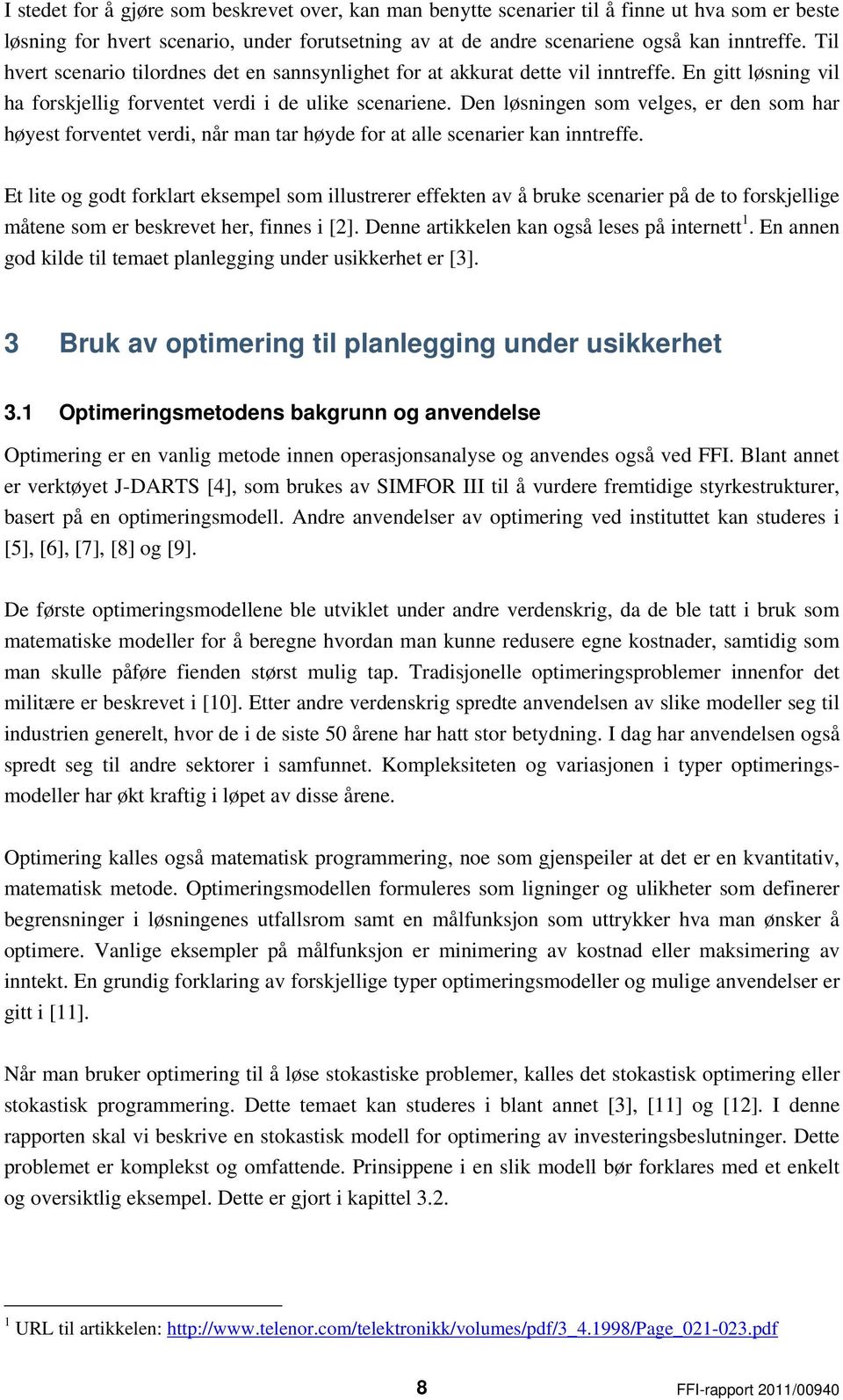 Den løsningen som velges, er den som har høyest forventet verdi, når man tar høyde for at alle scenarier kan inntreffe.