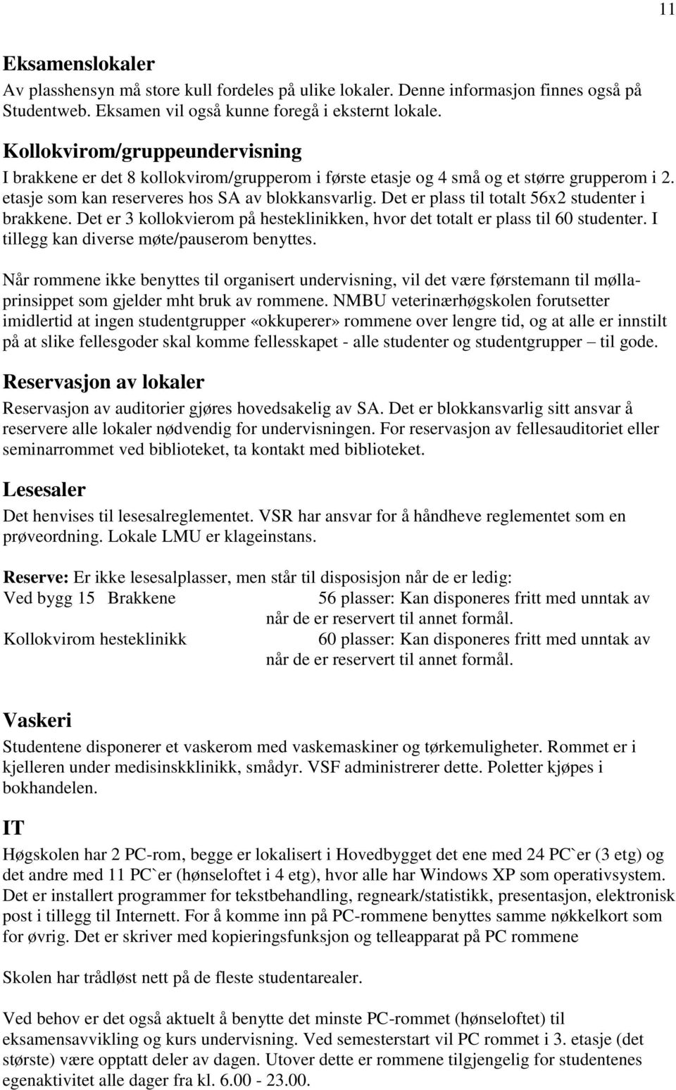 Det er plass til totalt 56x2 studenter i brakkene. Det er 3 kollokvierom på hesteklinikken, hvor det totalt er plass til 60 studenter. I tillegg kan diverse møte/pauserom benyttes.