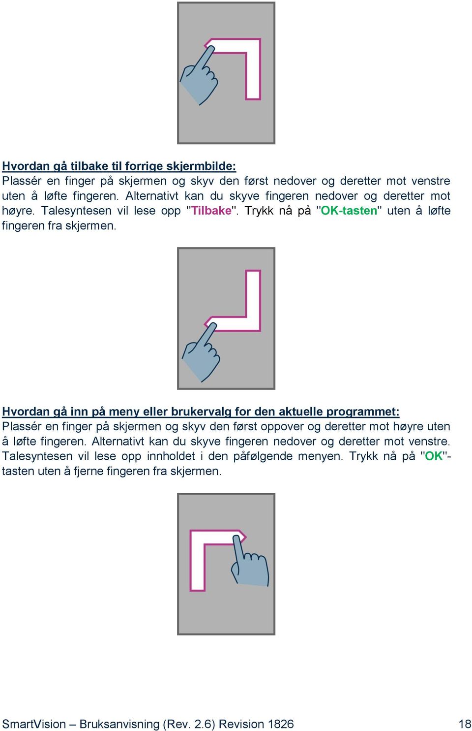 Hvordan gå inn på meny eller brukervalg for den aktuelle programmet: Plassér en finger på skjermen og skyv den først oppover og deretter mot høyre uten å løfte fingeren.