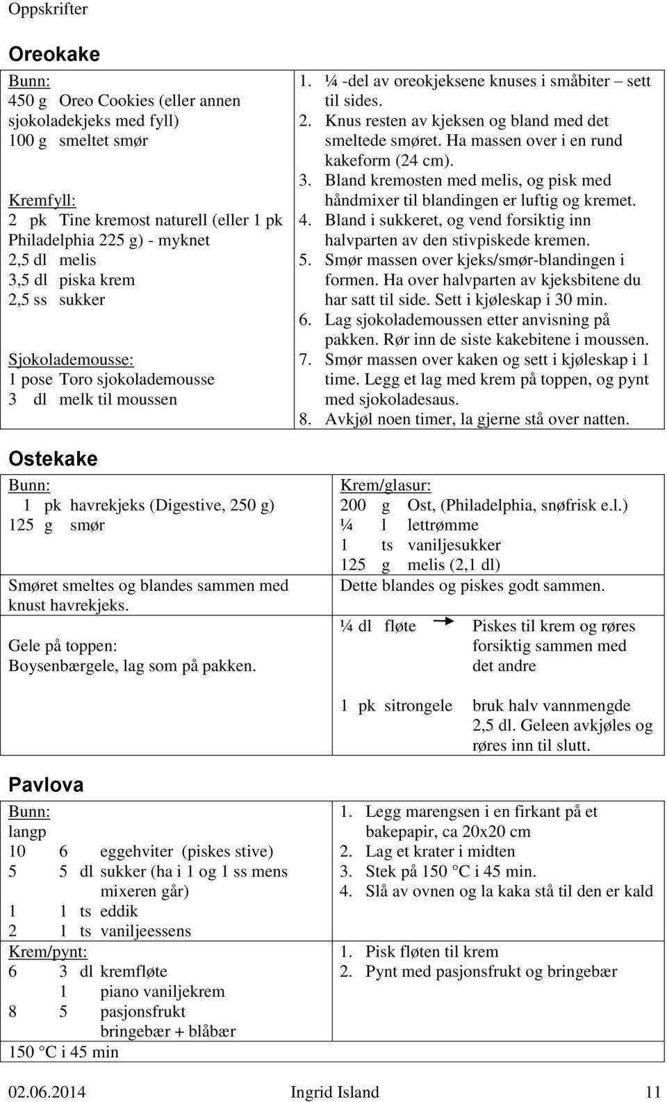 Gele på toppen: Boysenbærgele, lag som på pakken. 1. ¼ -del av oreokjeksene knuses i småbiter sett til sides. 2. Knus resten av kjeksen og bland med det smeltede smøret.