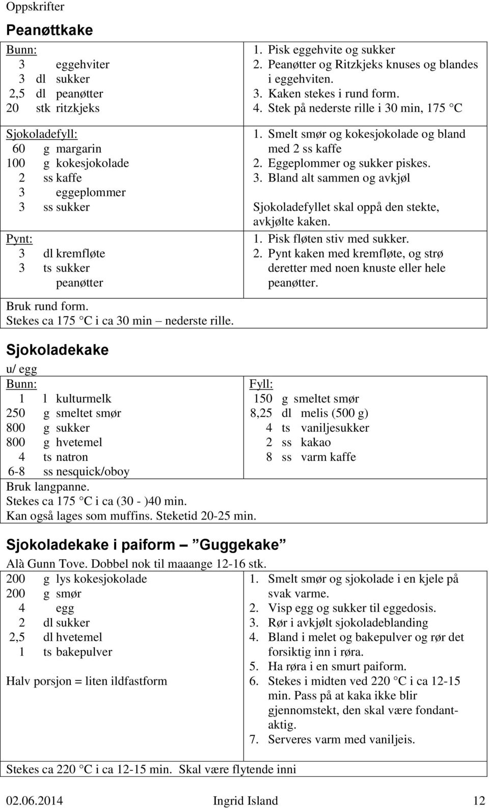 Stek på nederste rille i 30 min, 175 C 1. Smelt smør og kokesjokolade og bland med 2 ss kaffe 2. Eggeplommer og sukker piskes. 3. Bland alt sammen og avkjøl Sjokoladefyllet skal oppå den stekte, avkjølte kaken.