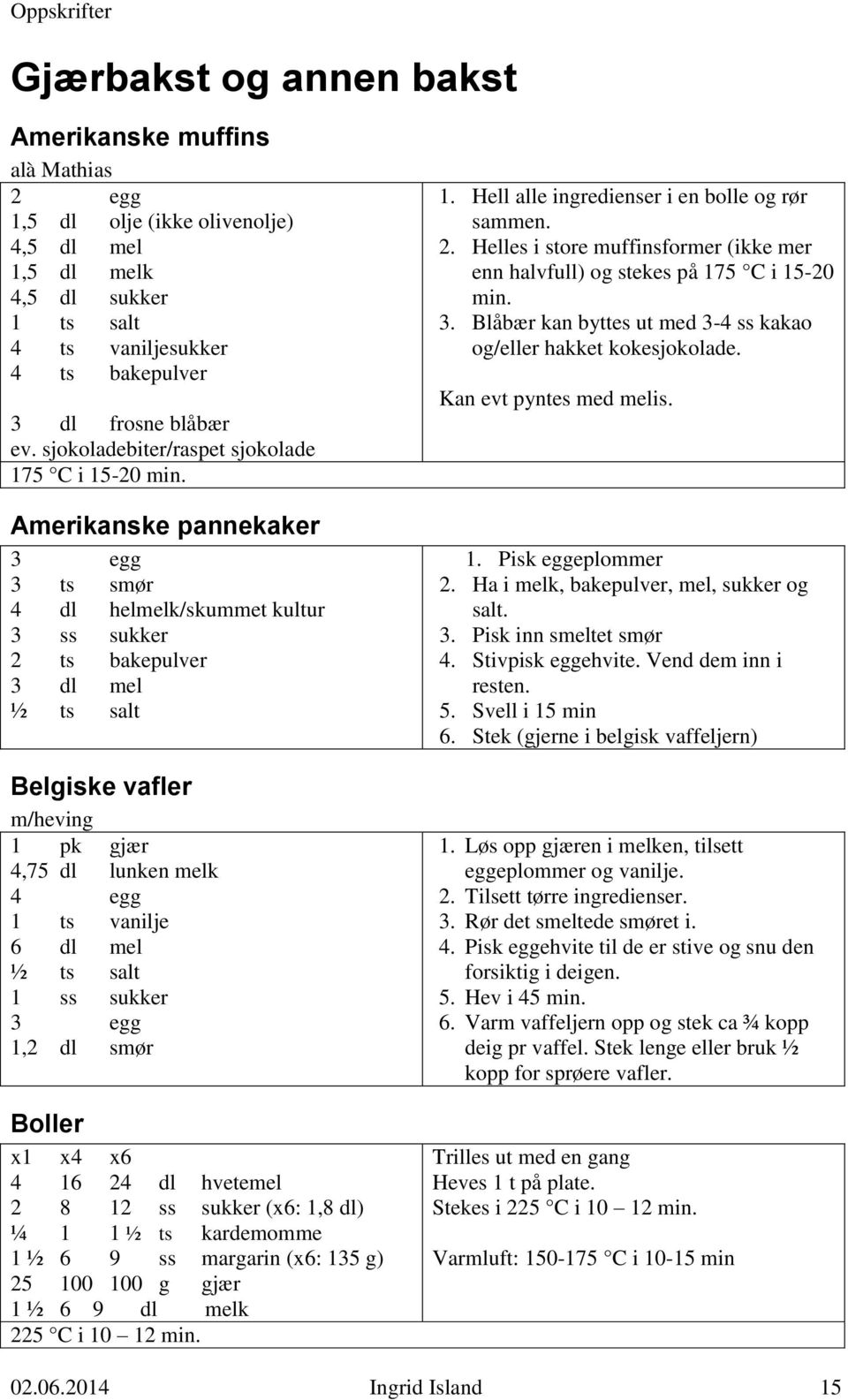 Amerikanske pannekaker 3 egg 3 ts smør 4 dl helmelk/skummet kultur 3 ss sukker 2 ts bakepulver 3 dl mel ½ ts salt Belgiske vafler m/heving 1 pk gjær 4,75 dl lunken melk 4 egg 1 ts vanilje 6 dl mel ½