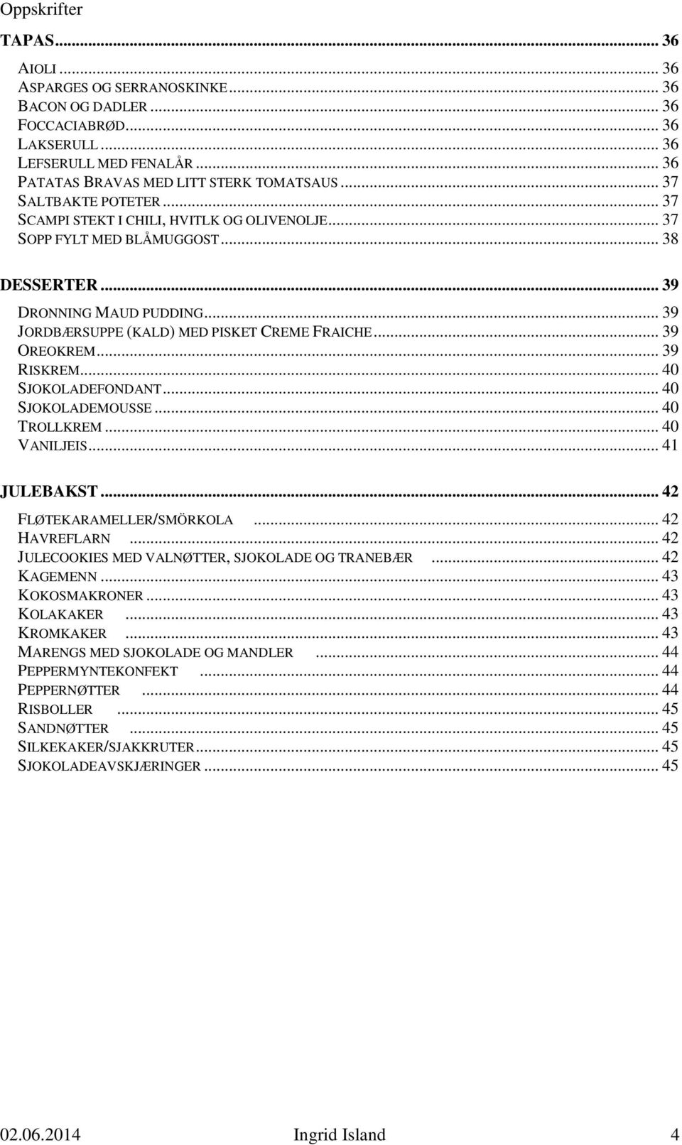 .. 39 OREOKREM... 39 RISKREM... 40 SJOKOLADEFONDANT... 40 SJOKOLADEMOUSSE... 40 TROLLKREM... 40 VANILJEIS... 41 JULEBAKST... 42 FLØTEKARAMELLER/SMÖRKOLA... 42 HAVREFLARN.